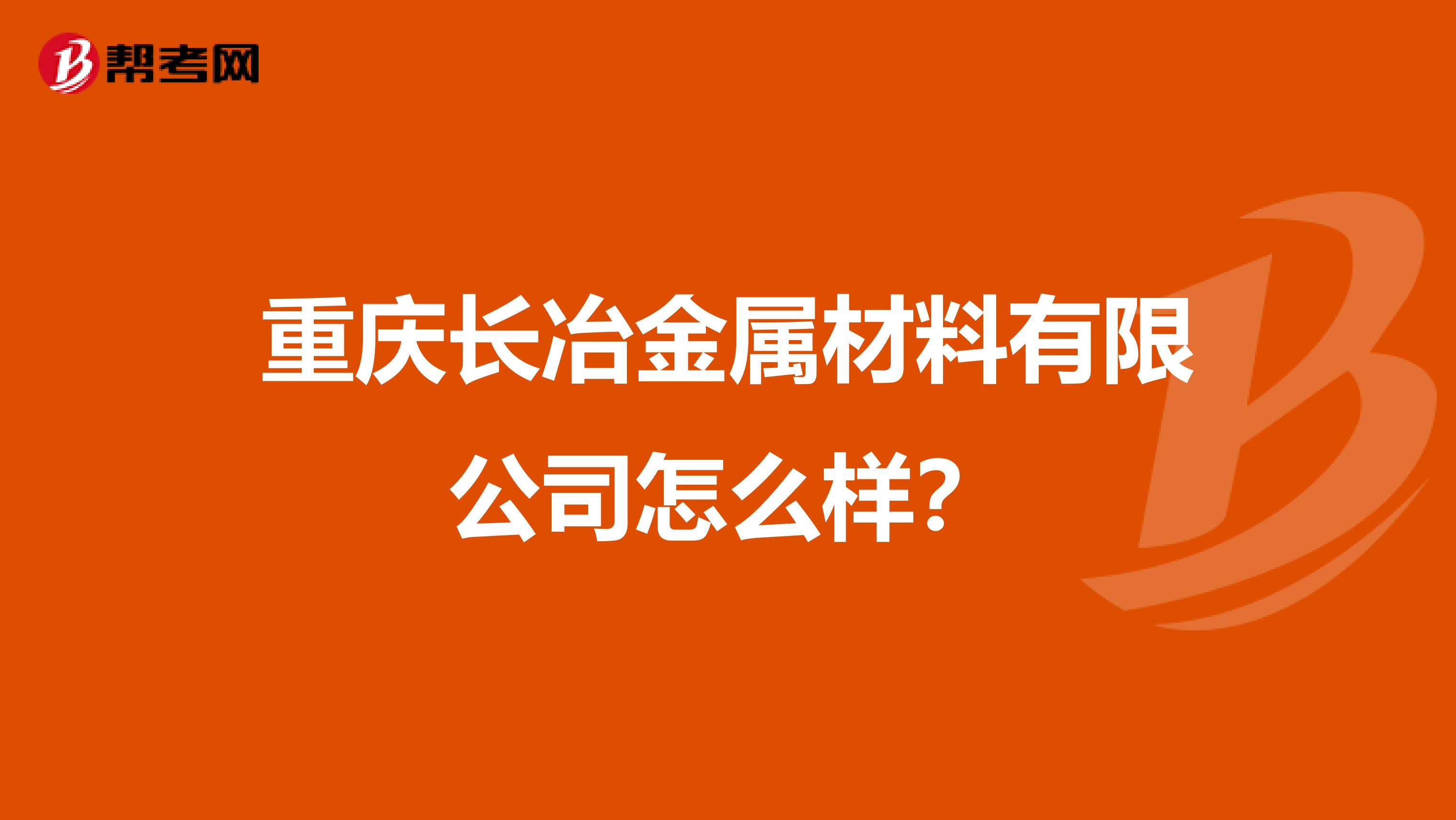 重庆长冶金属材料有限公司怎么样？