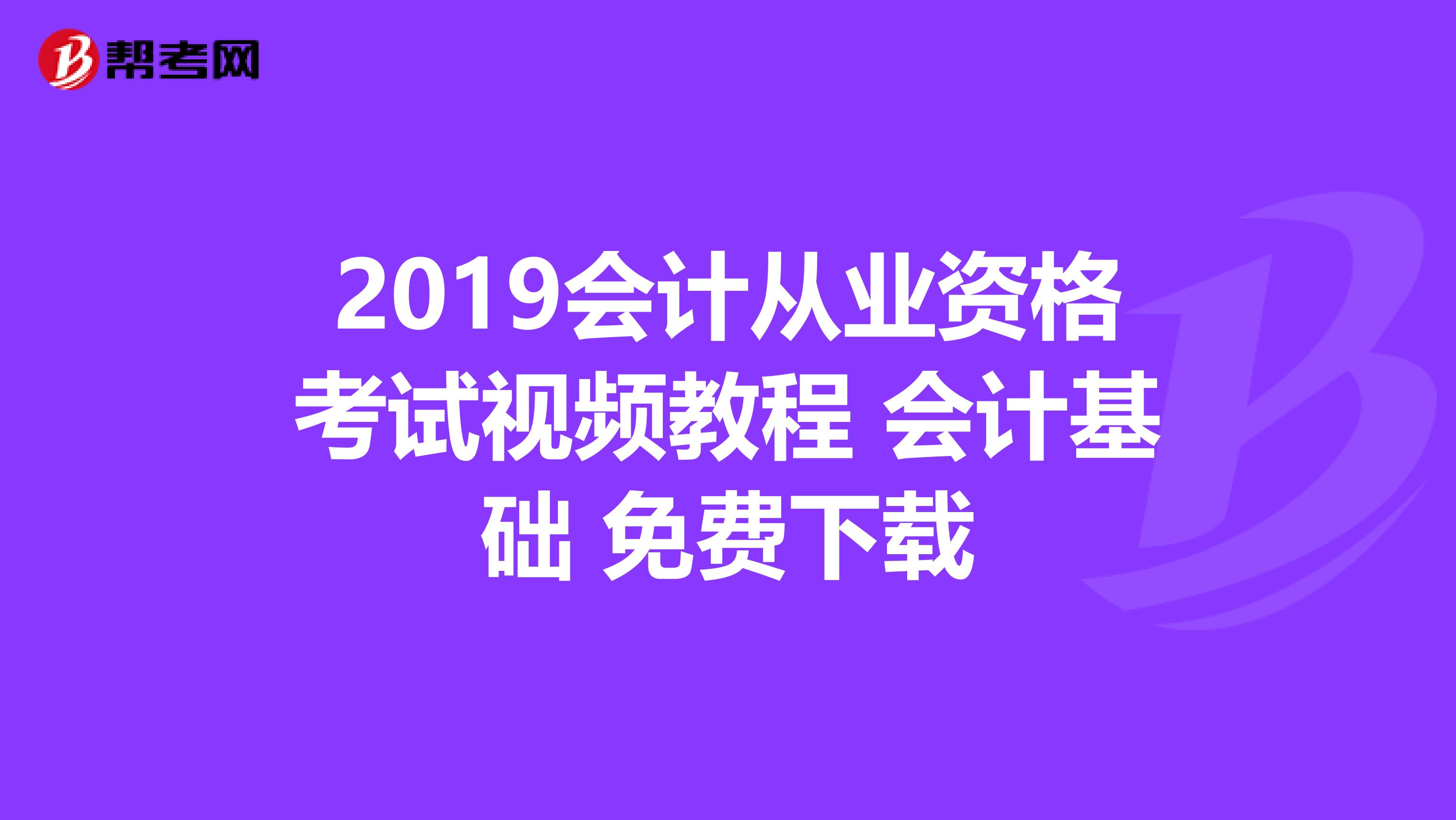 2019会计从业资格考试视频教程 会计基础 免费下载