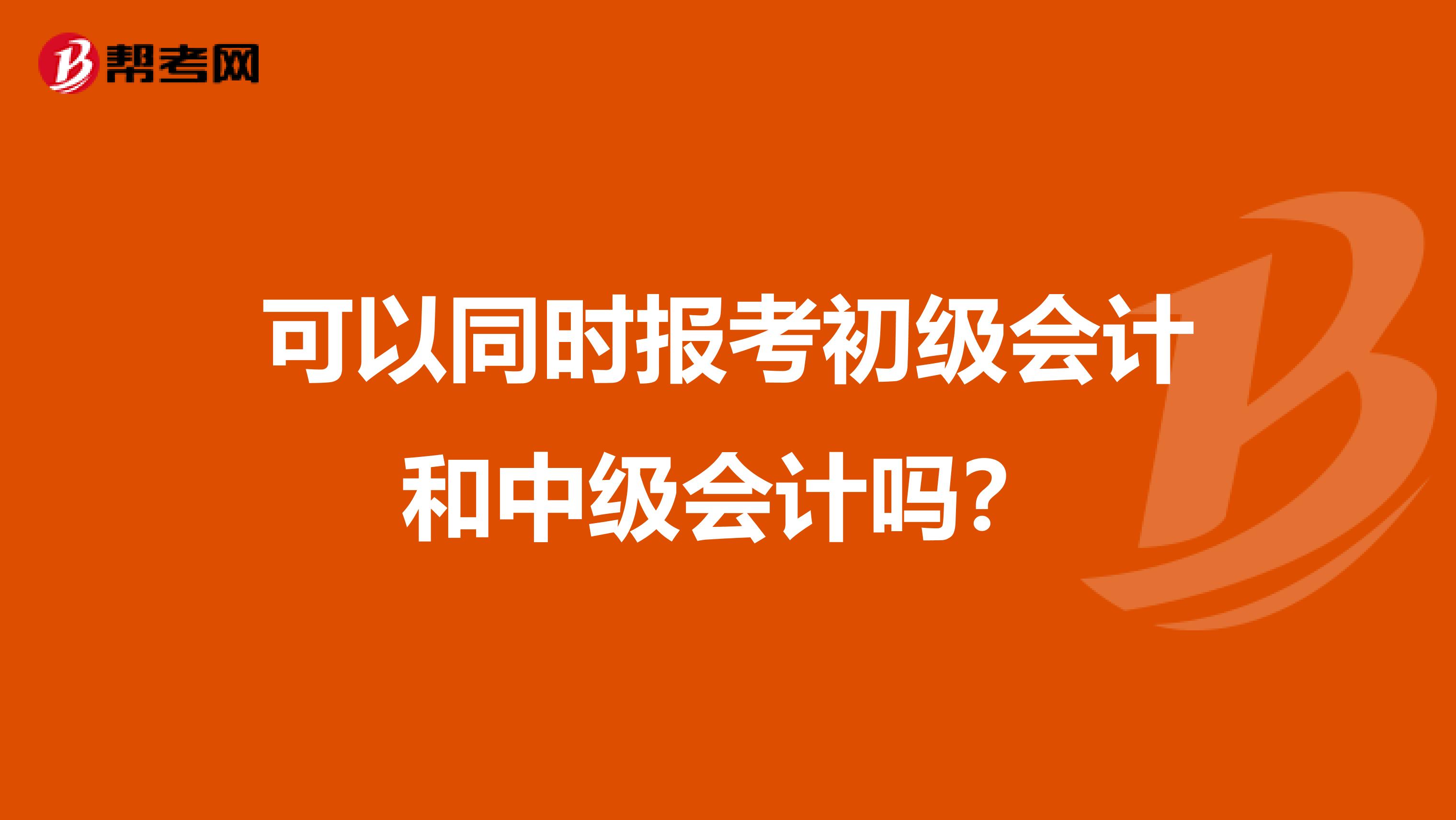 可以同时报考初级会计和中级会计吗?