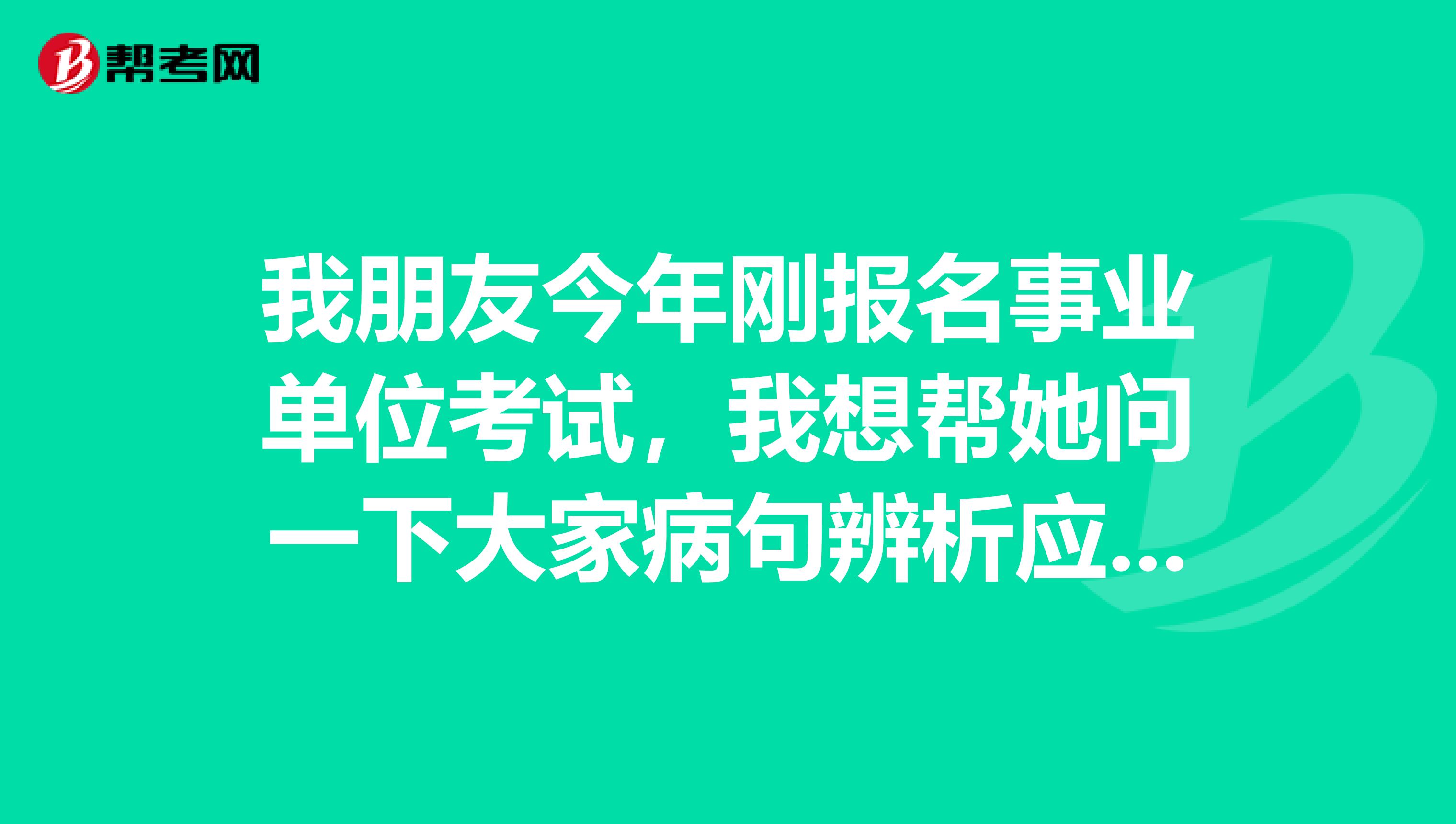 我朋友今年刚报名事业单位考试,我想帮她问一下大家病句辨析应该怎么做啊?