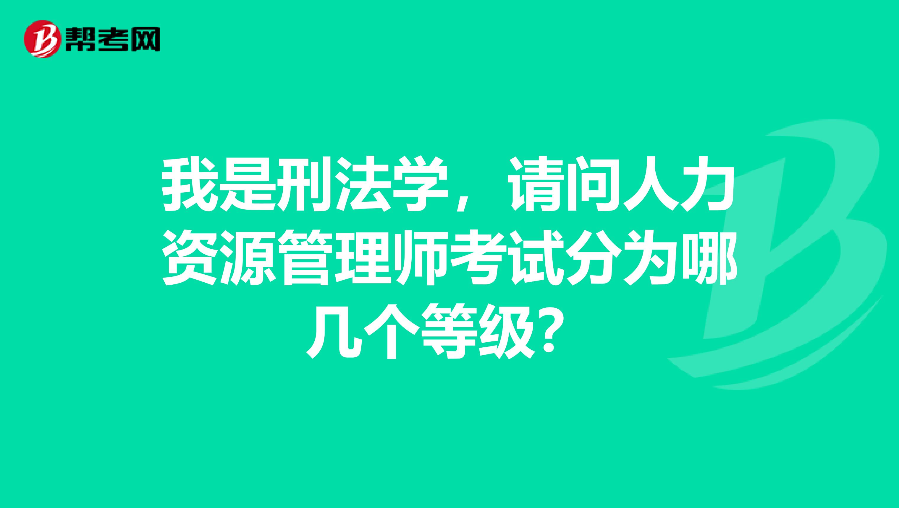 我是刑法学,请问人力资源管理师考试分为哪几个等级?