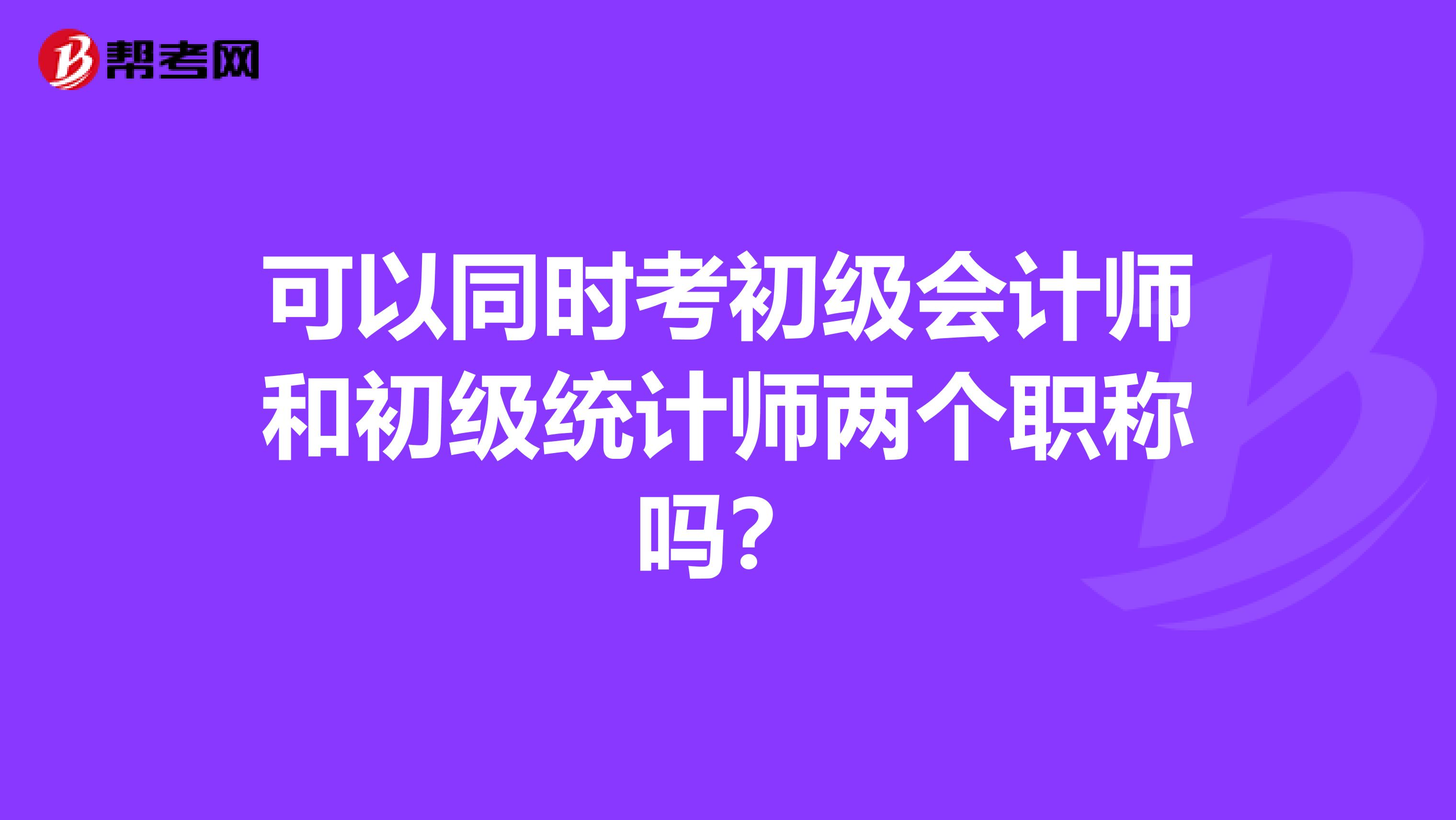 可以同時(shí)考初級(jí)會(huì)計(jì)師和初級(jí)統(tǒng)計(jì)師兩個(gè)職稱(chēng)嗎?