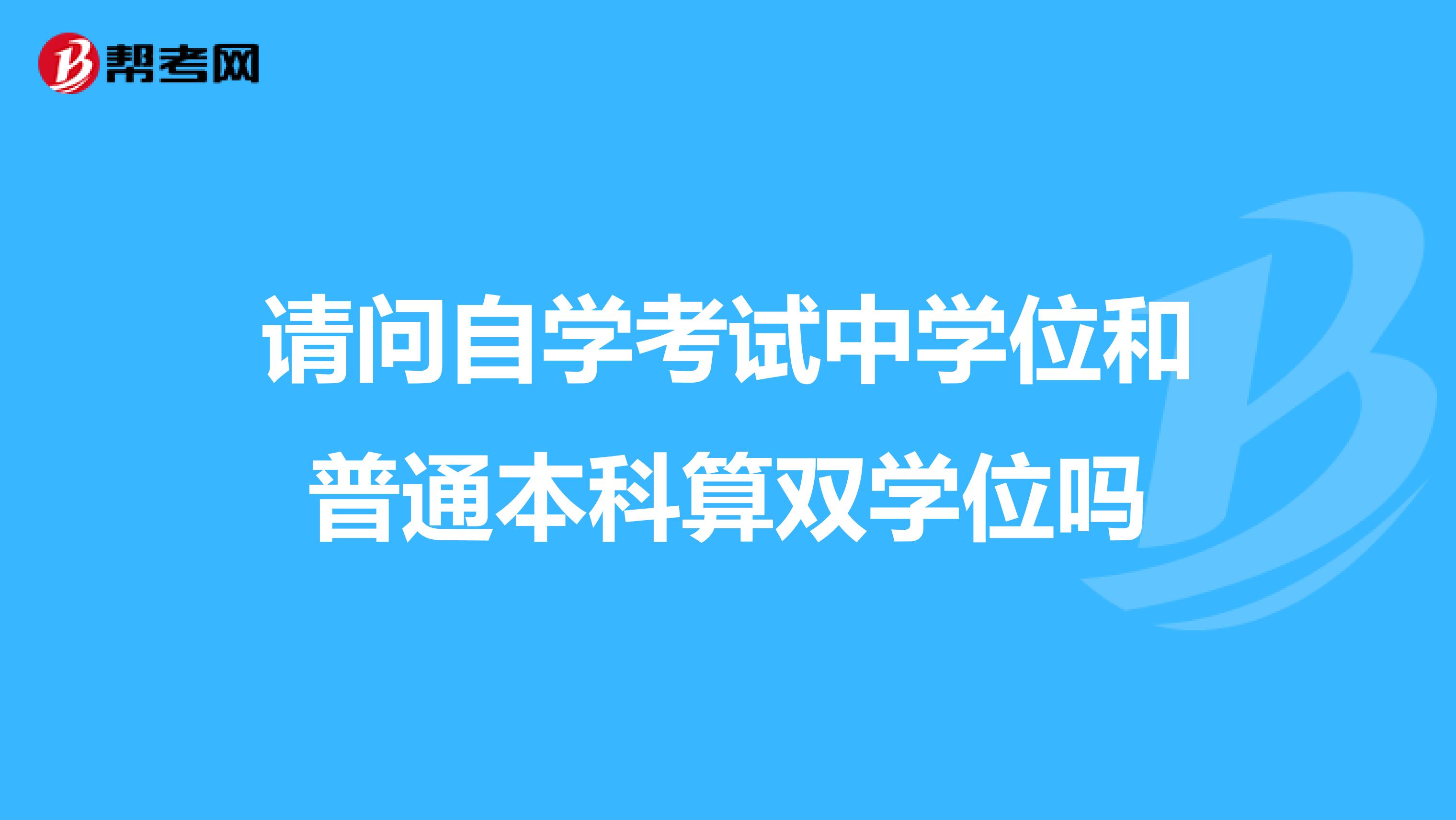 请问自学考试中学位和普通本科算双学位吗