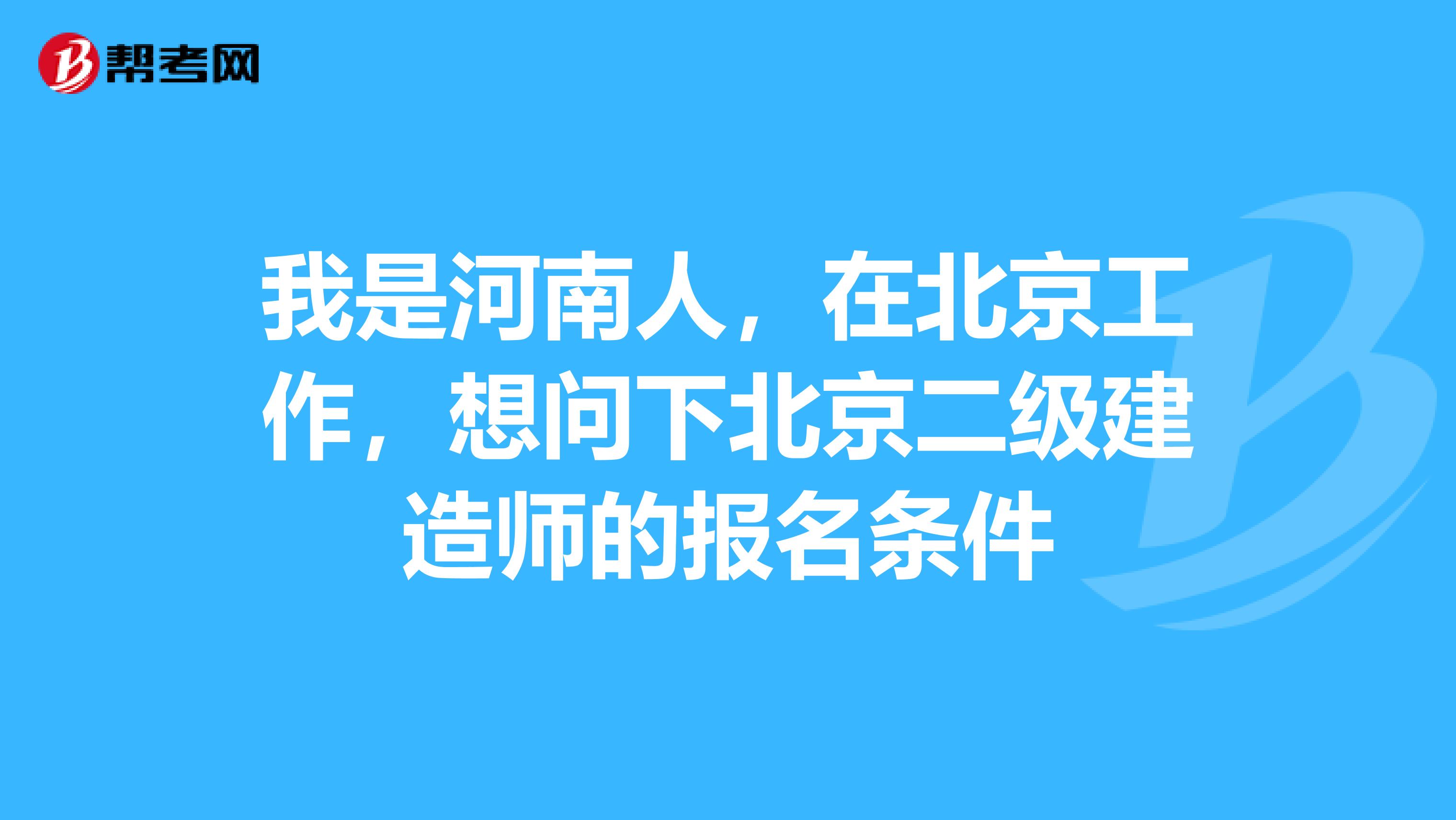 我是河南人，在北京工作，想问下北京二级建造师的报名条件