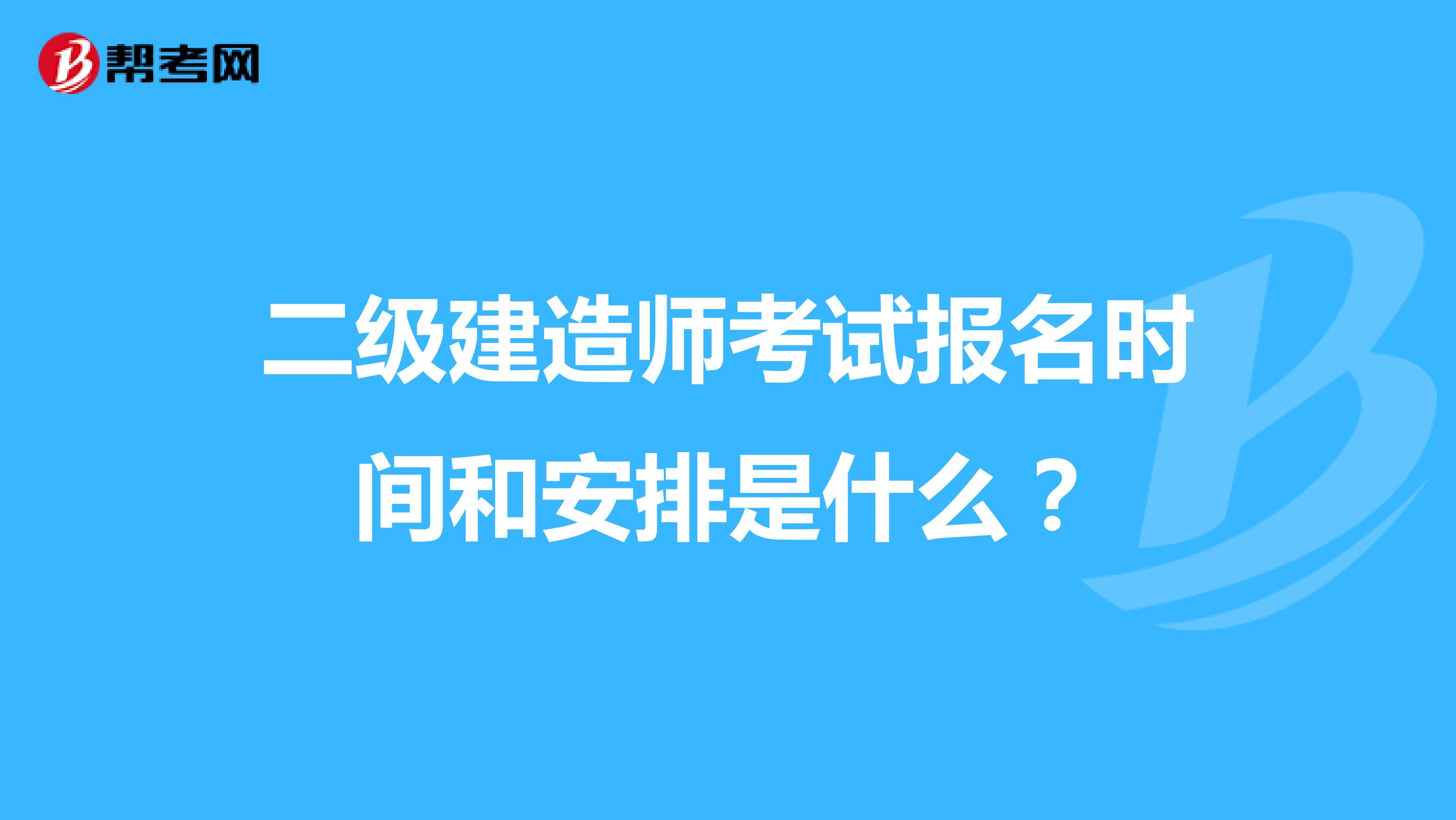 二级建造师考试报名时间和安排是什么?