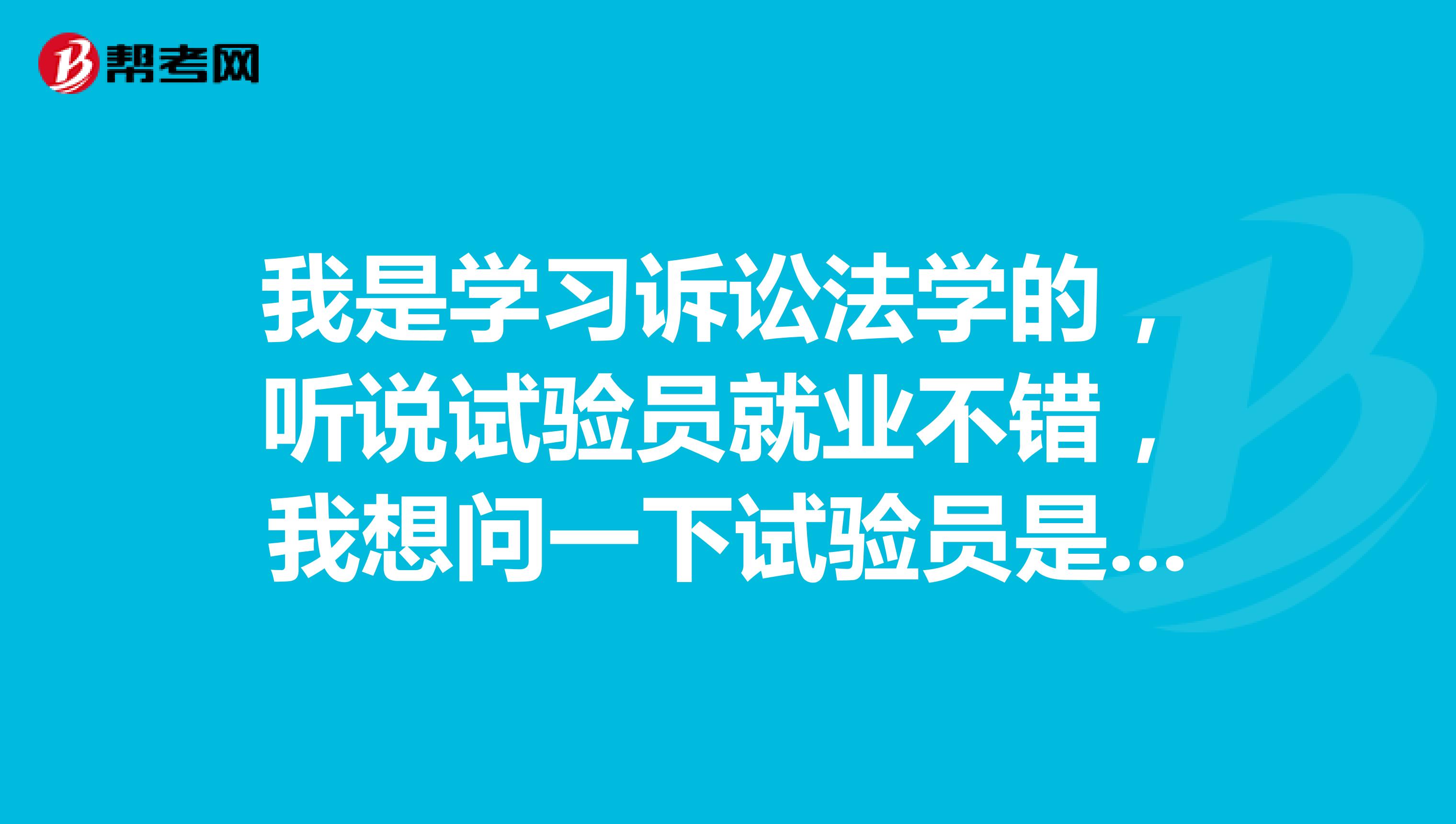 我是学习诉讼法学的,听说试验员就业不错,我想问一下试验员是什么?