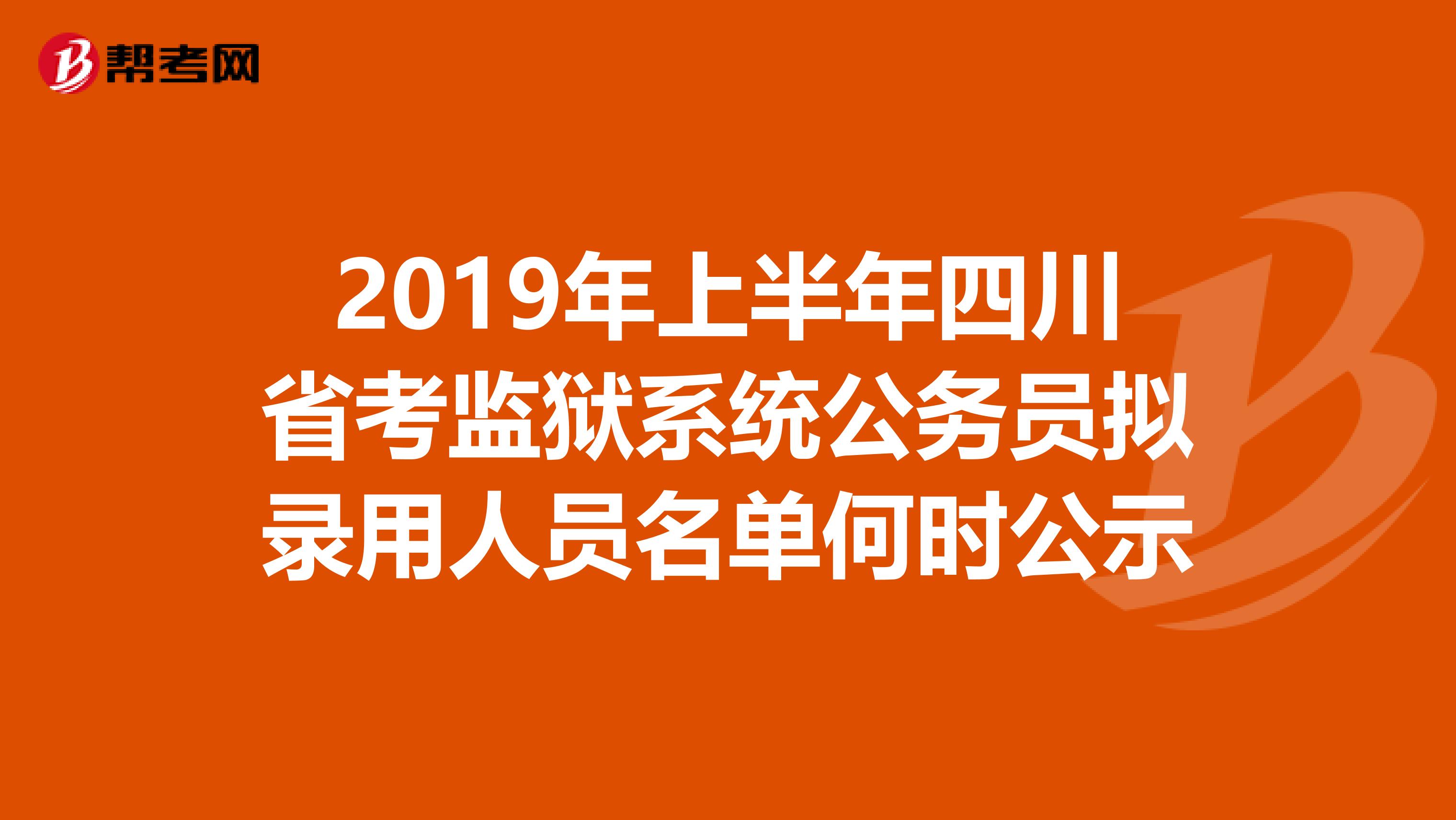 2019年上半年四川省考监狱系统公务员拟录用人员名单何时公示