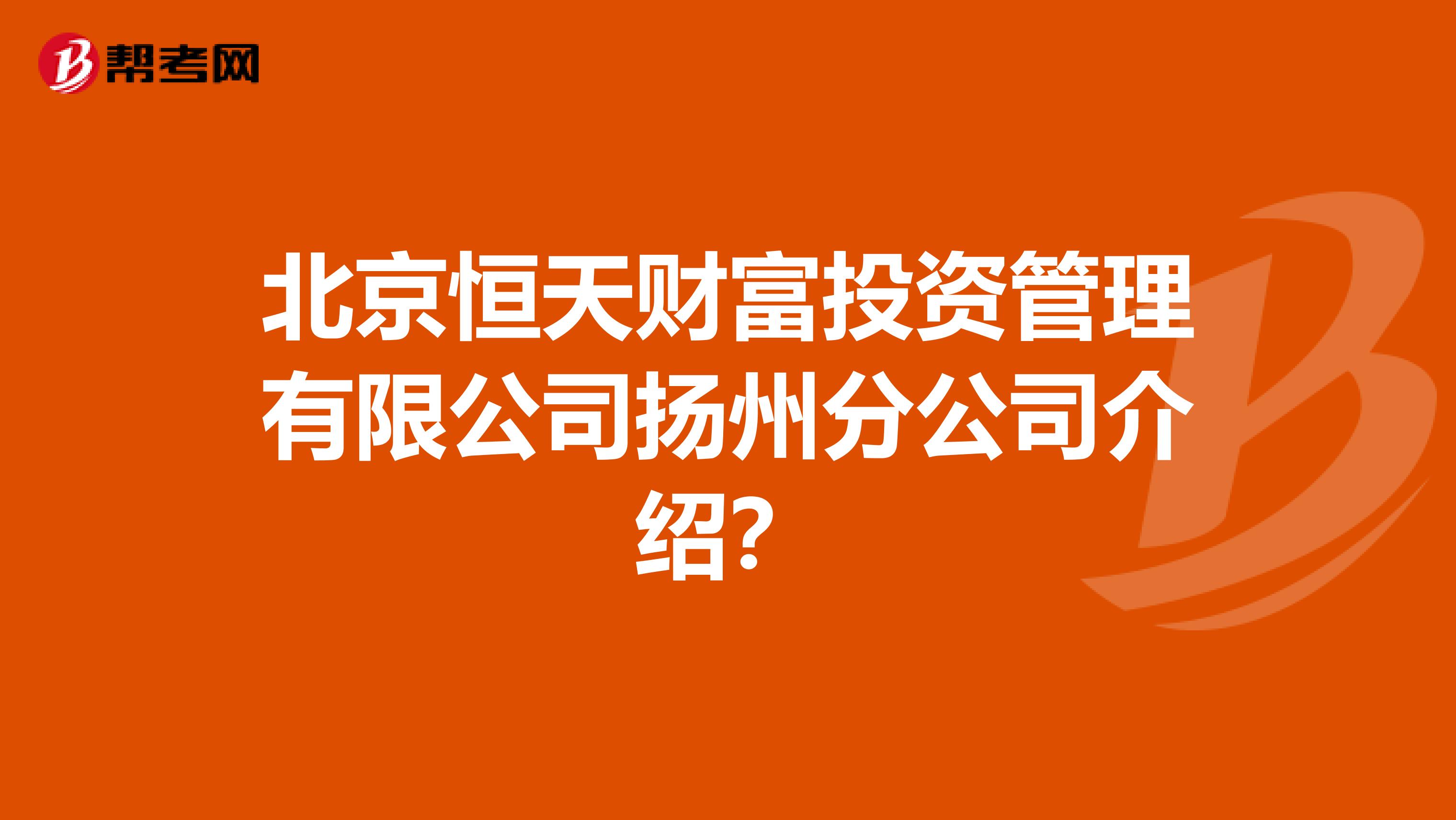 北京恒天财富投资管理有限公司扬州分公司介绍?