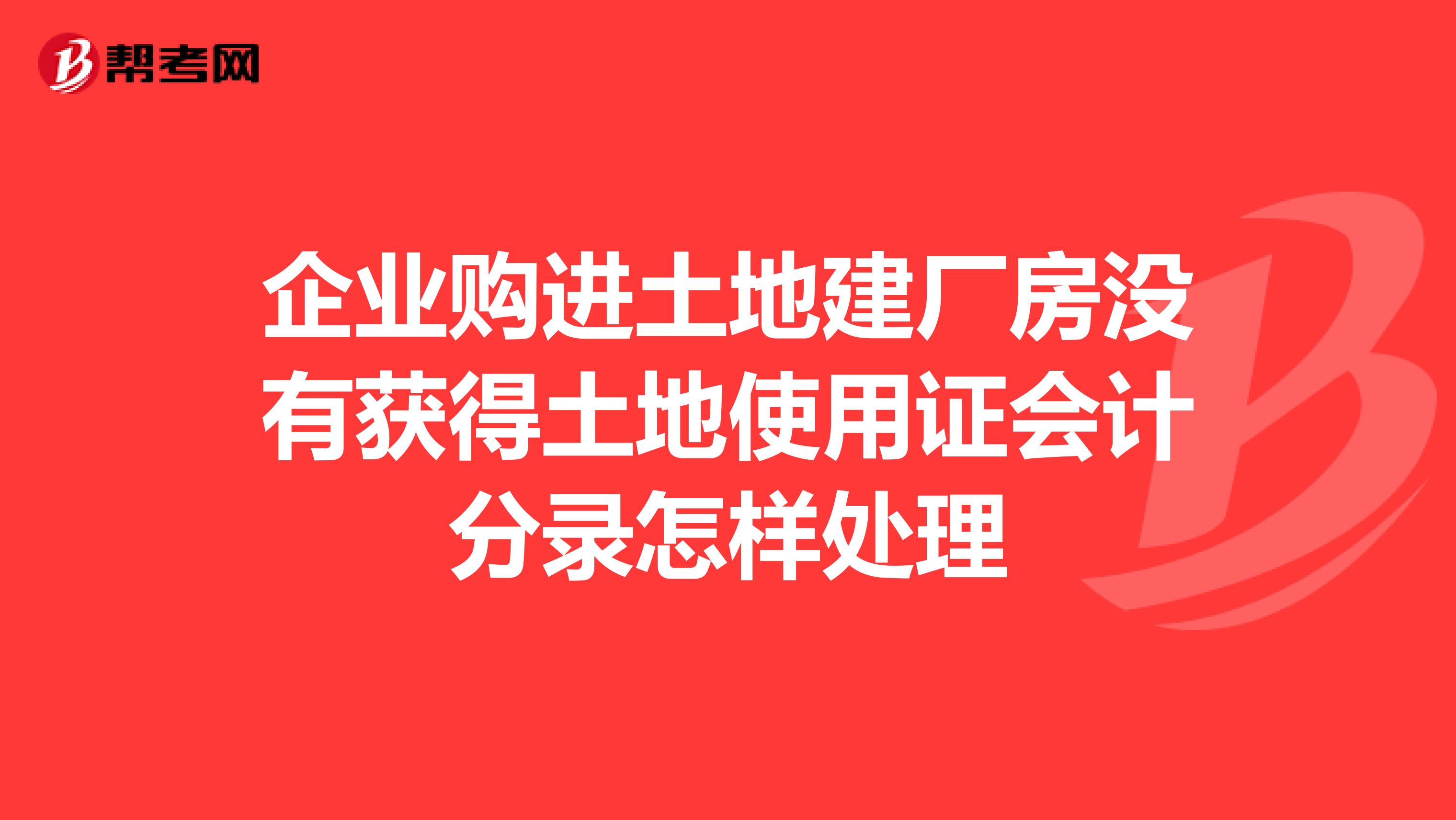 企业购进土地建厂房没有获得土地使用证会计分录怎样处理