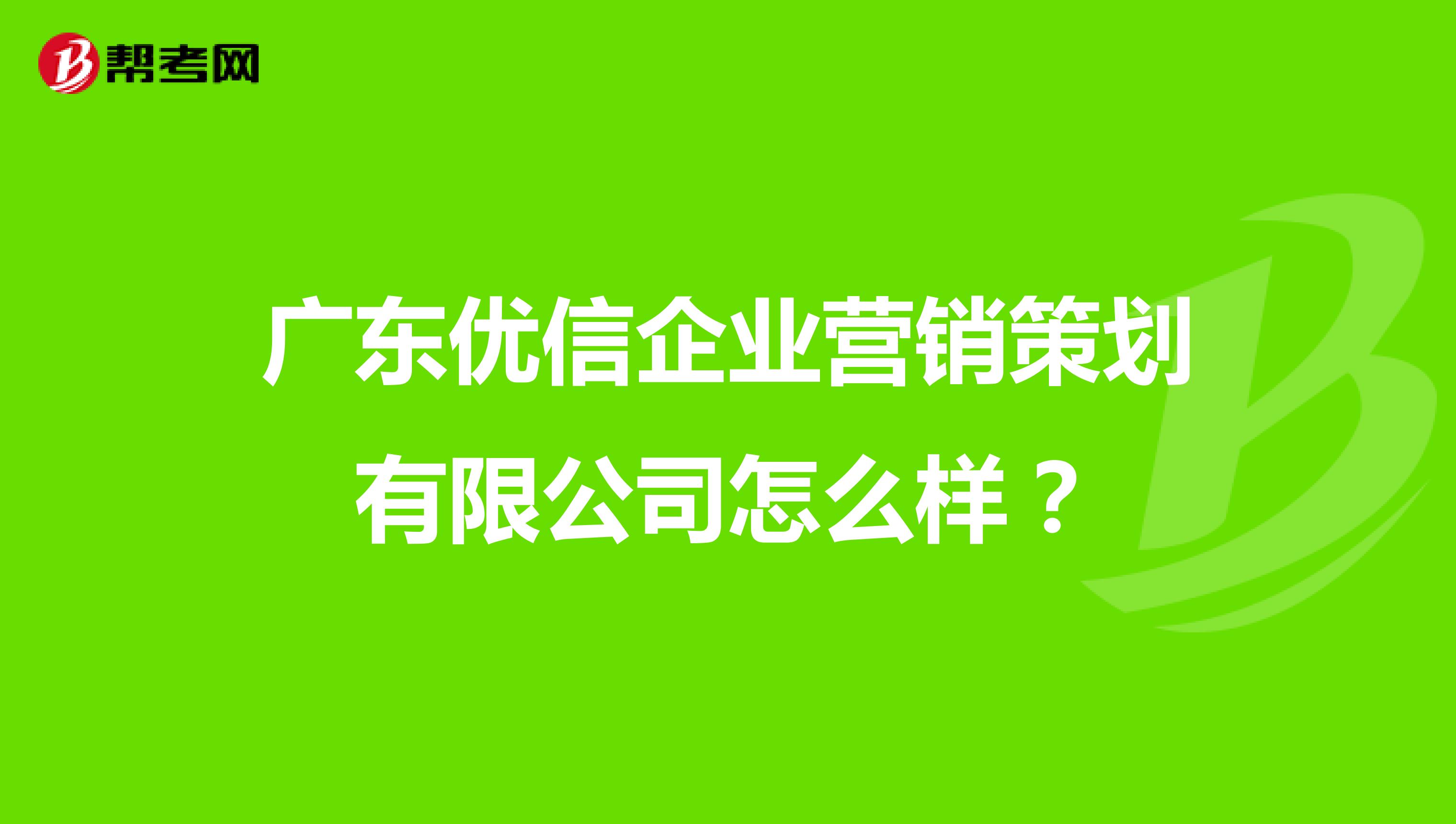 广东优信企业营销策划有限公司怎么样？