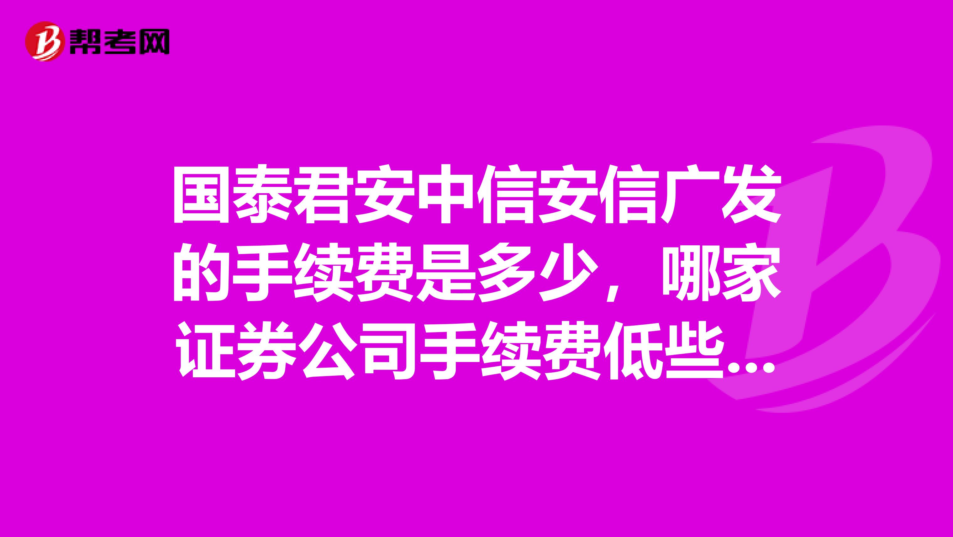 国泰君安中信安信广发的手续费是多少,哪家证券公司手续费低些,这四家哪家最好