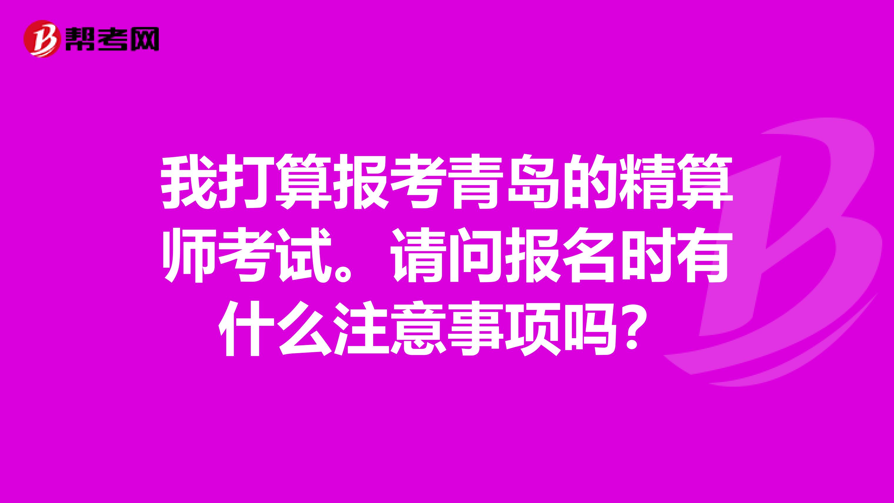 我打算報(bào)考青島的精算師考試。請(qǐng)問報(bào)名時(shí)有什么注意事項(xiàng)嗎？