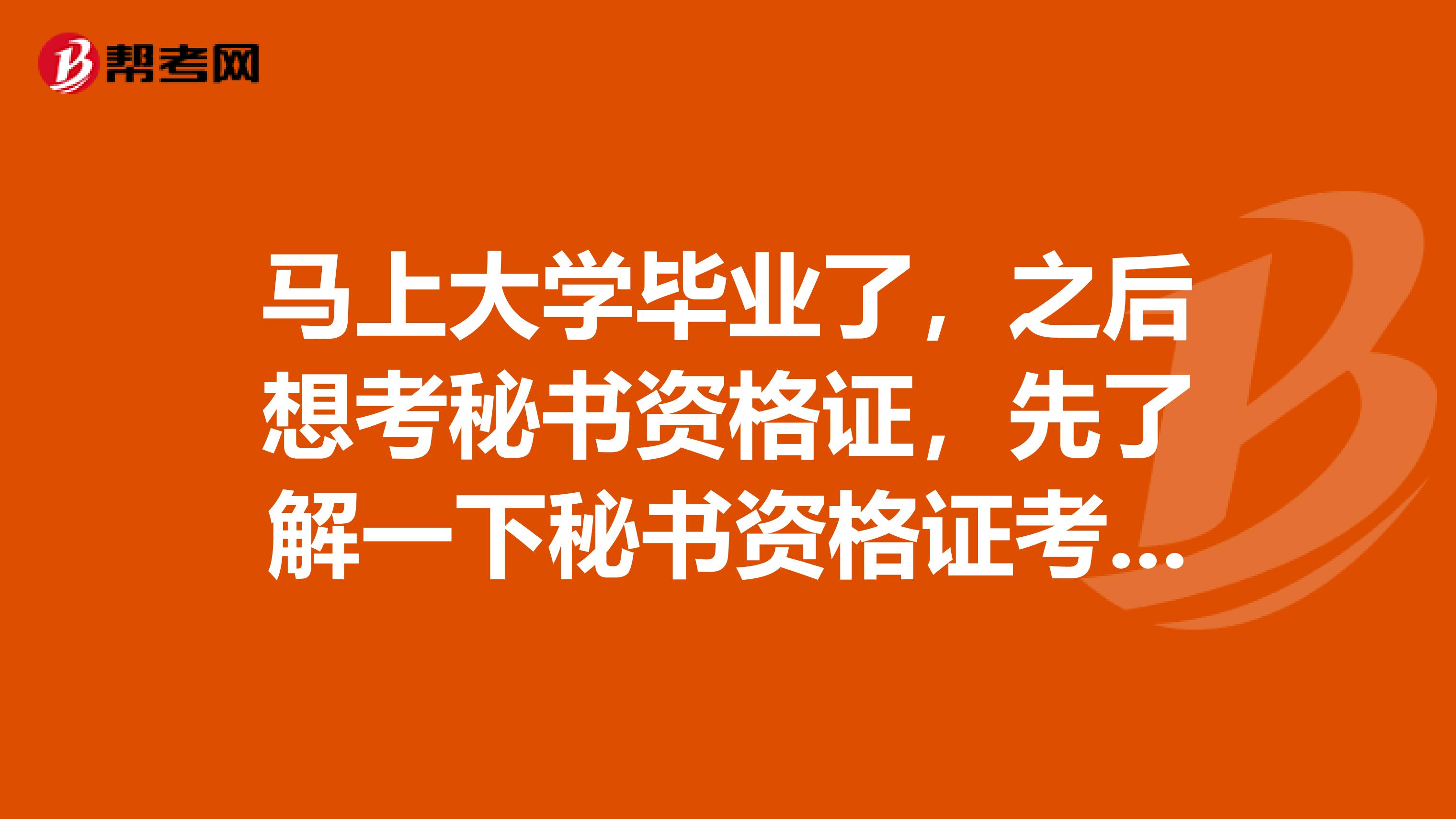 马上大学毕业了,之后想考秘书资格证,先了解一下秘书资格证考什么内容?