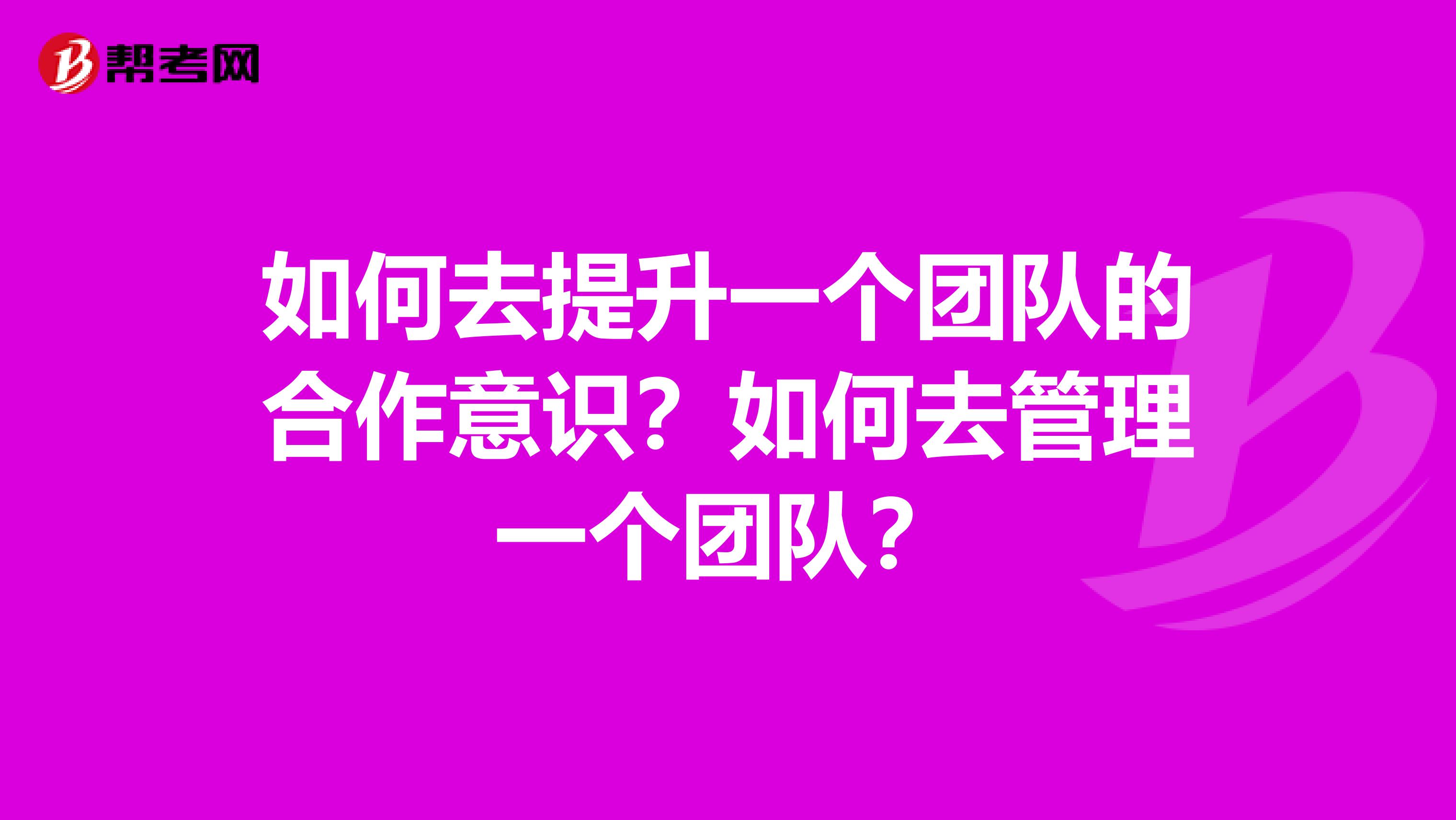 如何去提升一个团队的合作意识?如何去管理一个团队?
