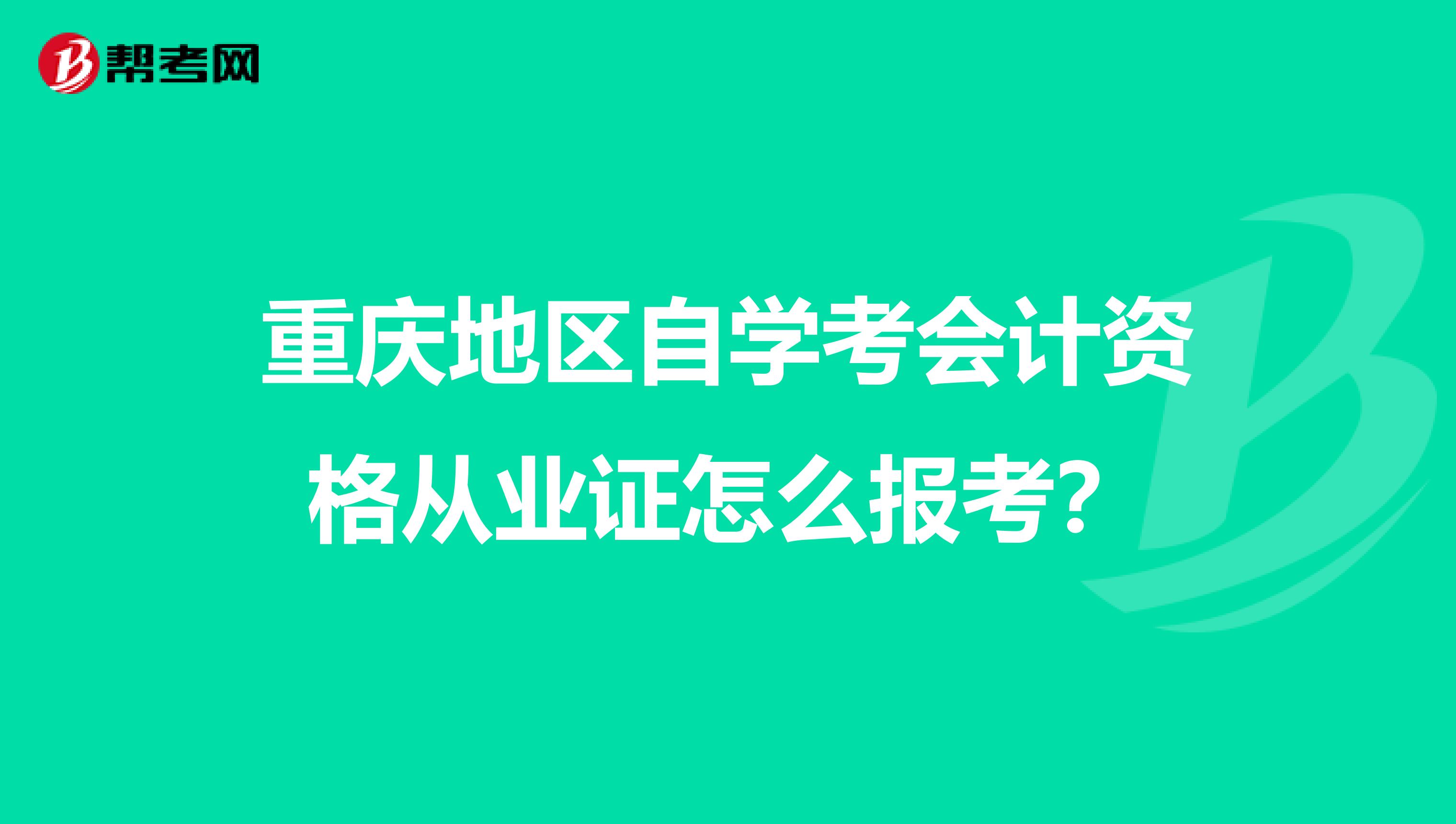 重庆地区自学考会计资格从业证怎么报考?