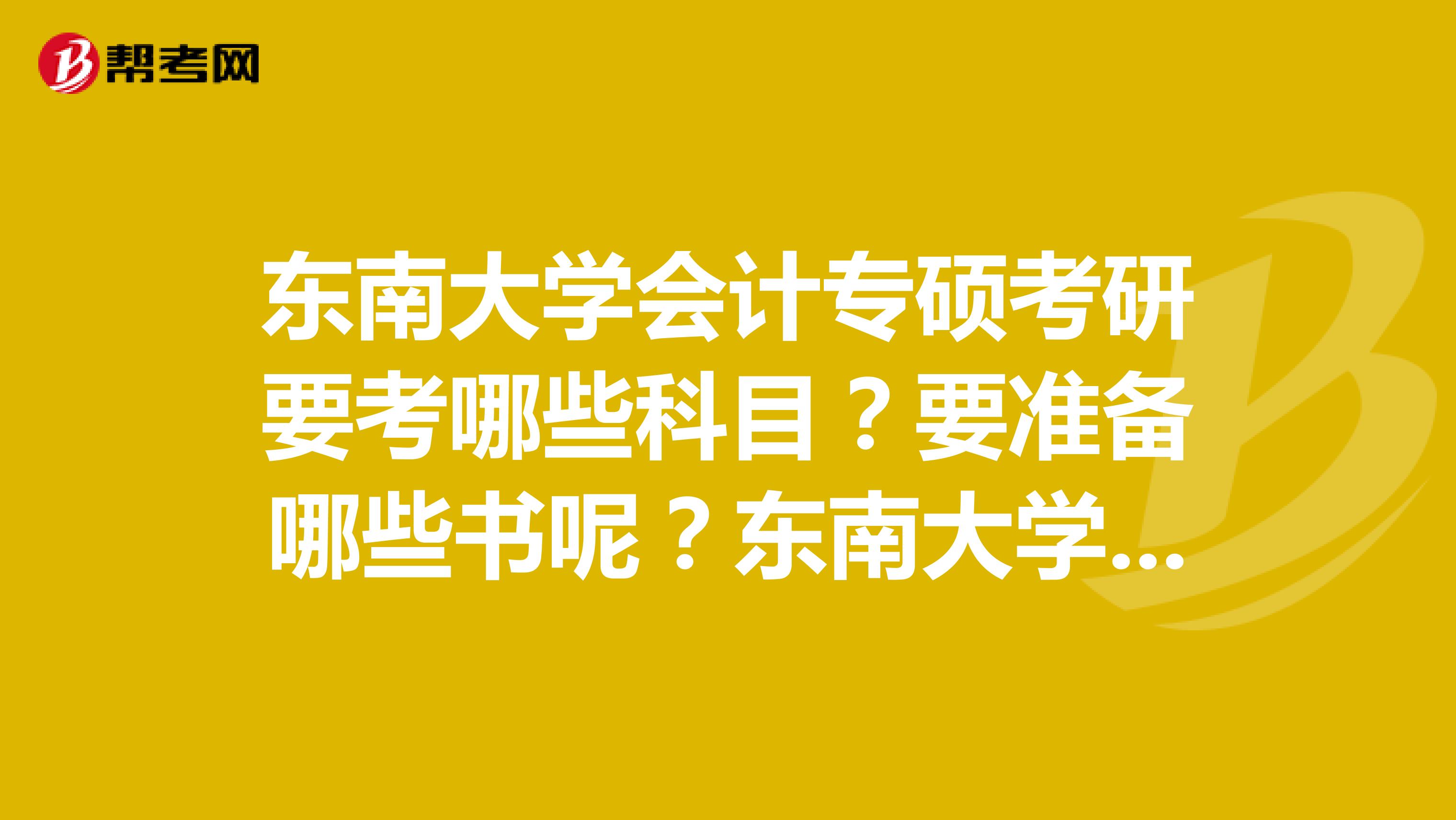 东南大学会计专硕考研要考哪些科目？要准备哪些书呢？东南大学的会计专硕和学硕哪个好？