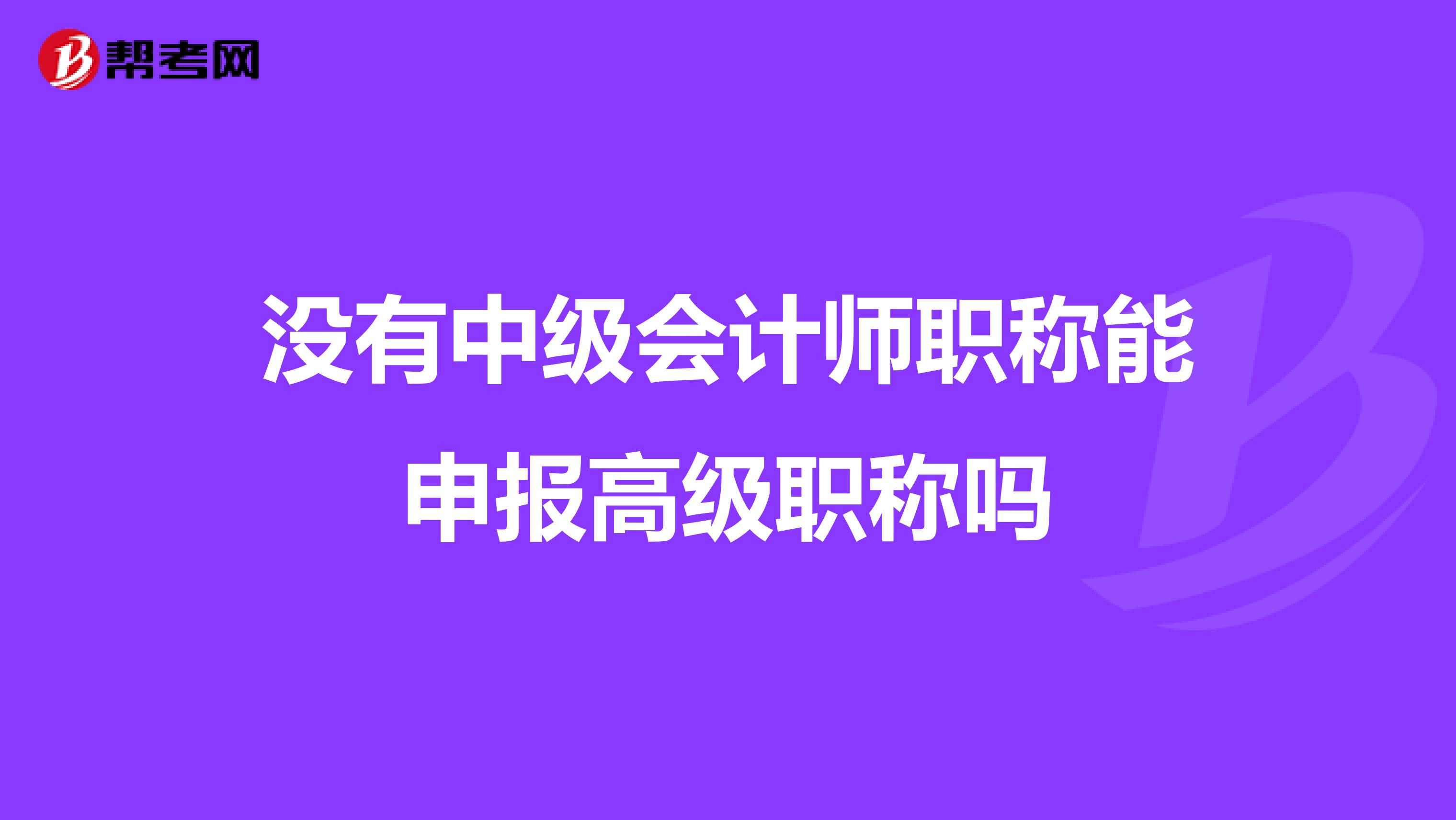 没有中级会计师职称能申报高级职称吗