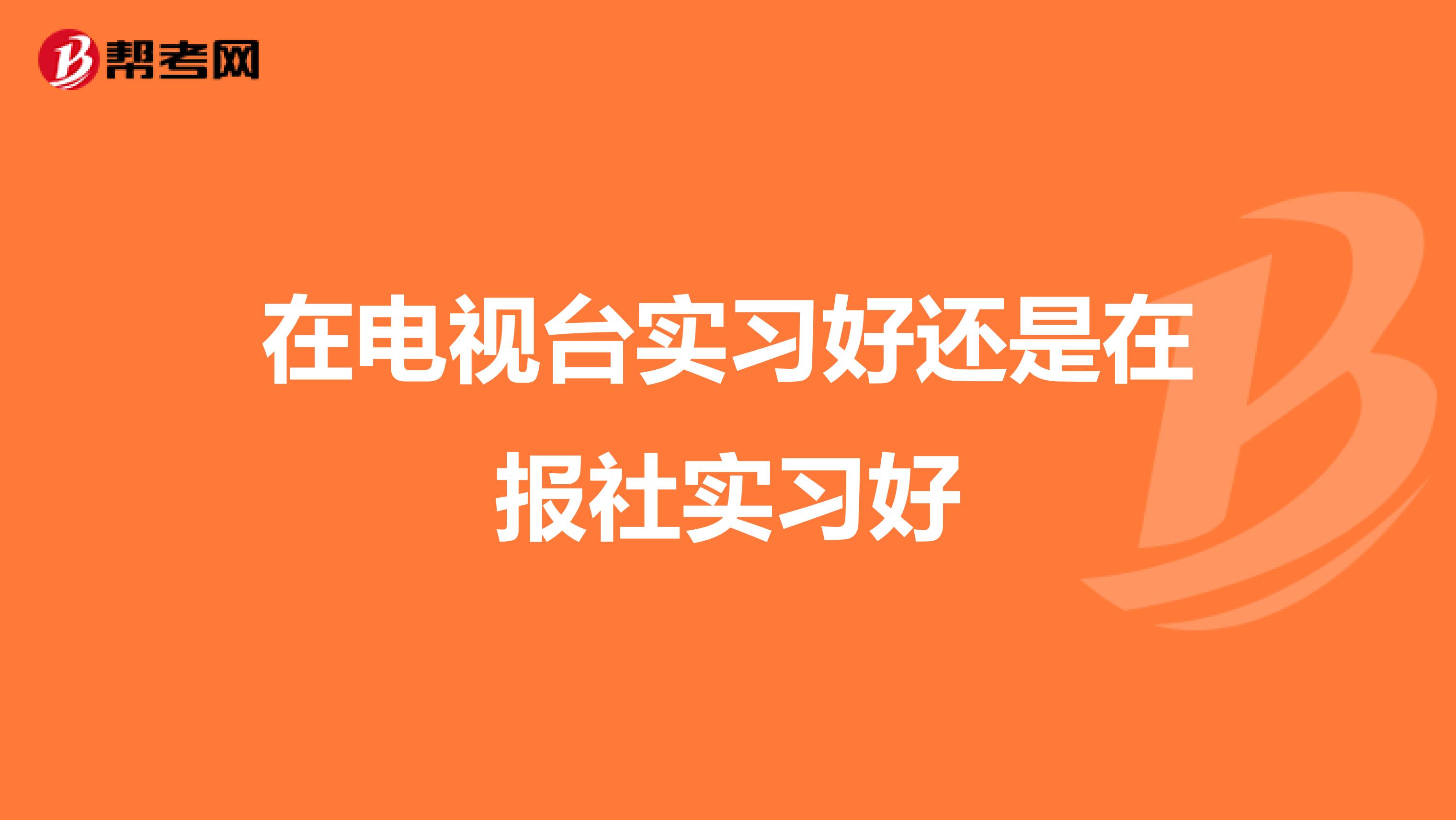 在电视台实习好还是在报社实习好