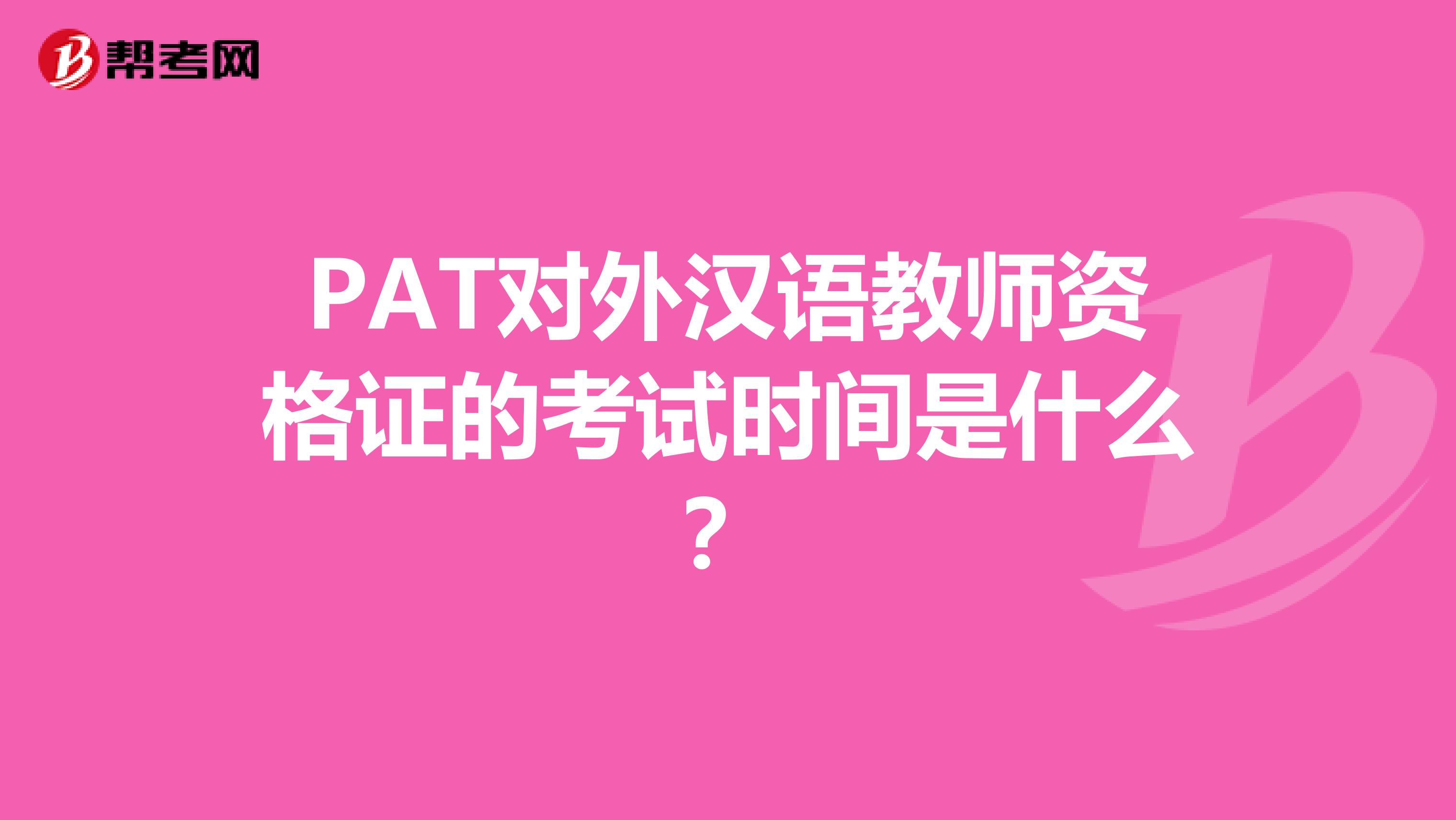 PAT对外汉语教师资格证的考试时间是什么？