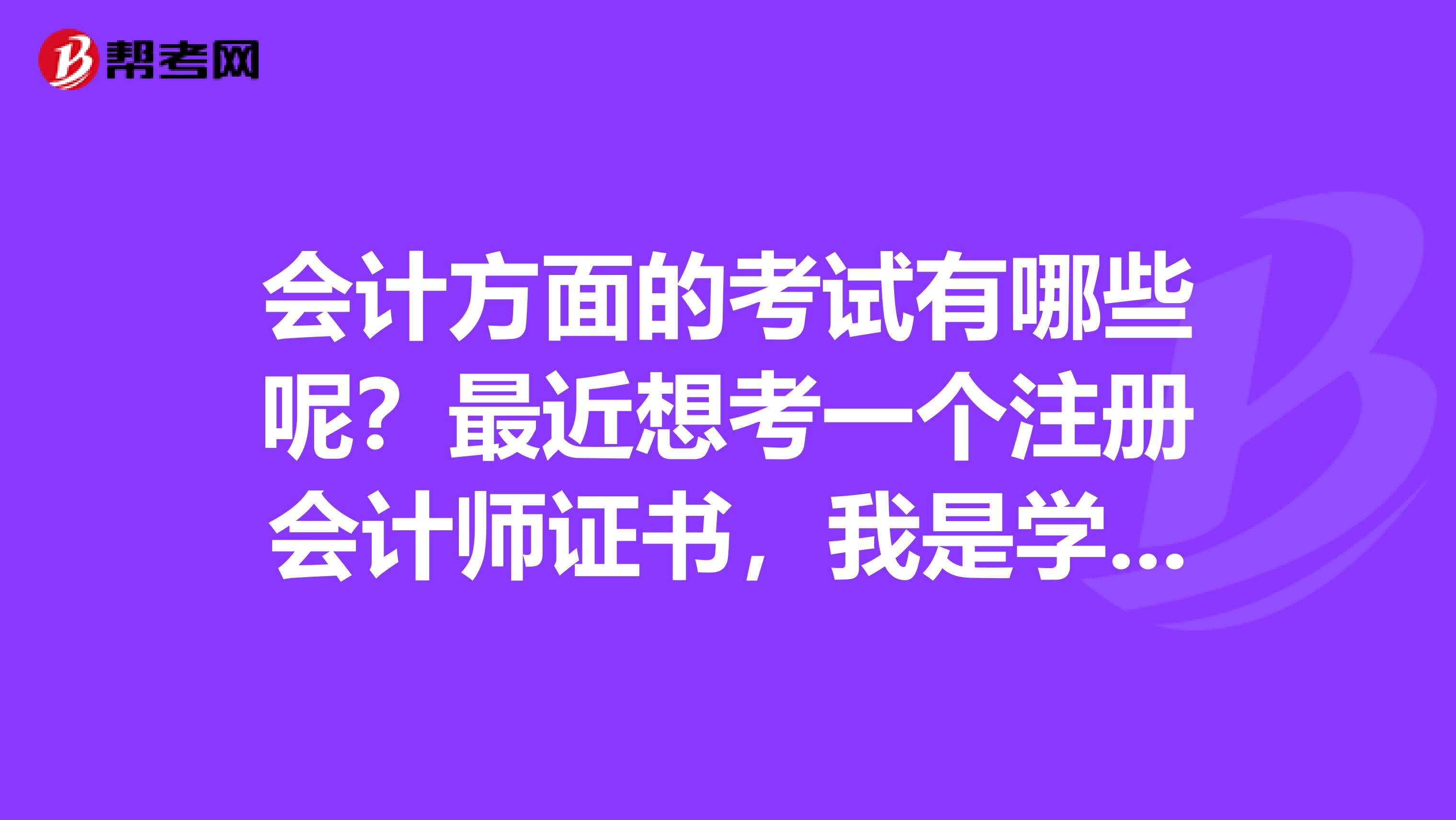 会计方面的考试有哪些呢？最近想考一个注册会计师证书，我是学会计的