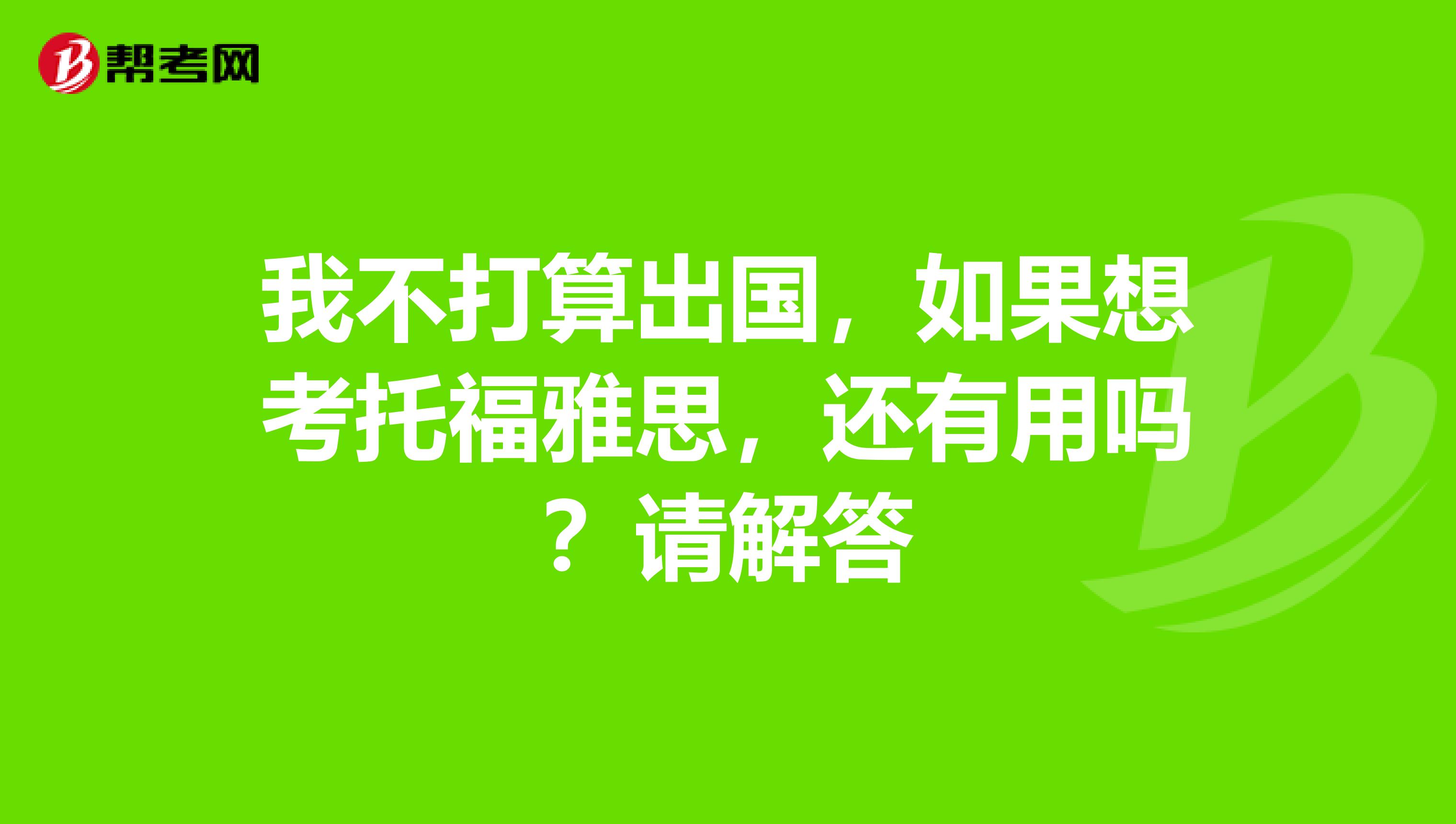 我不打算出国，如果想考托福雅思，还有用吗？请解答