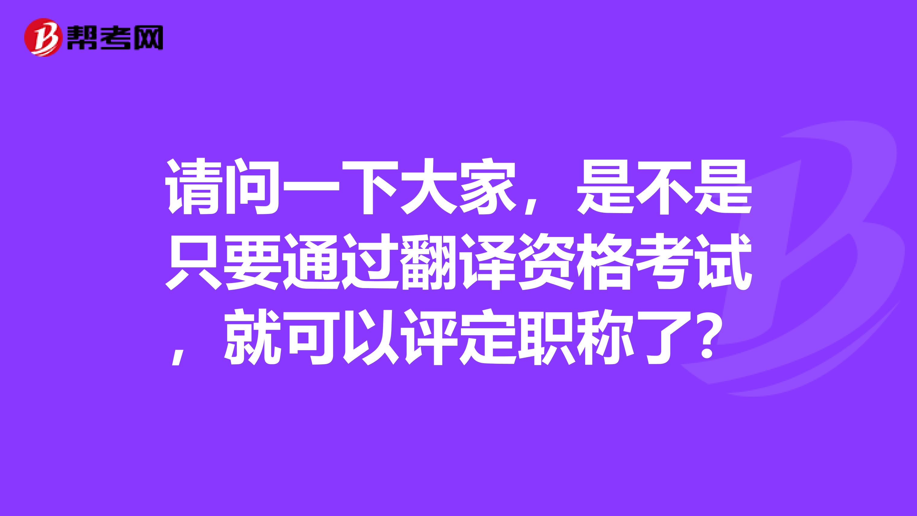 请问一下大家,是不是只要通过翻译资格考试,就可以评定职称了?
