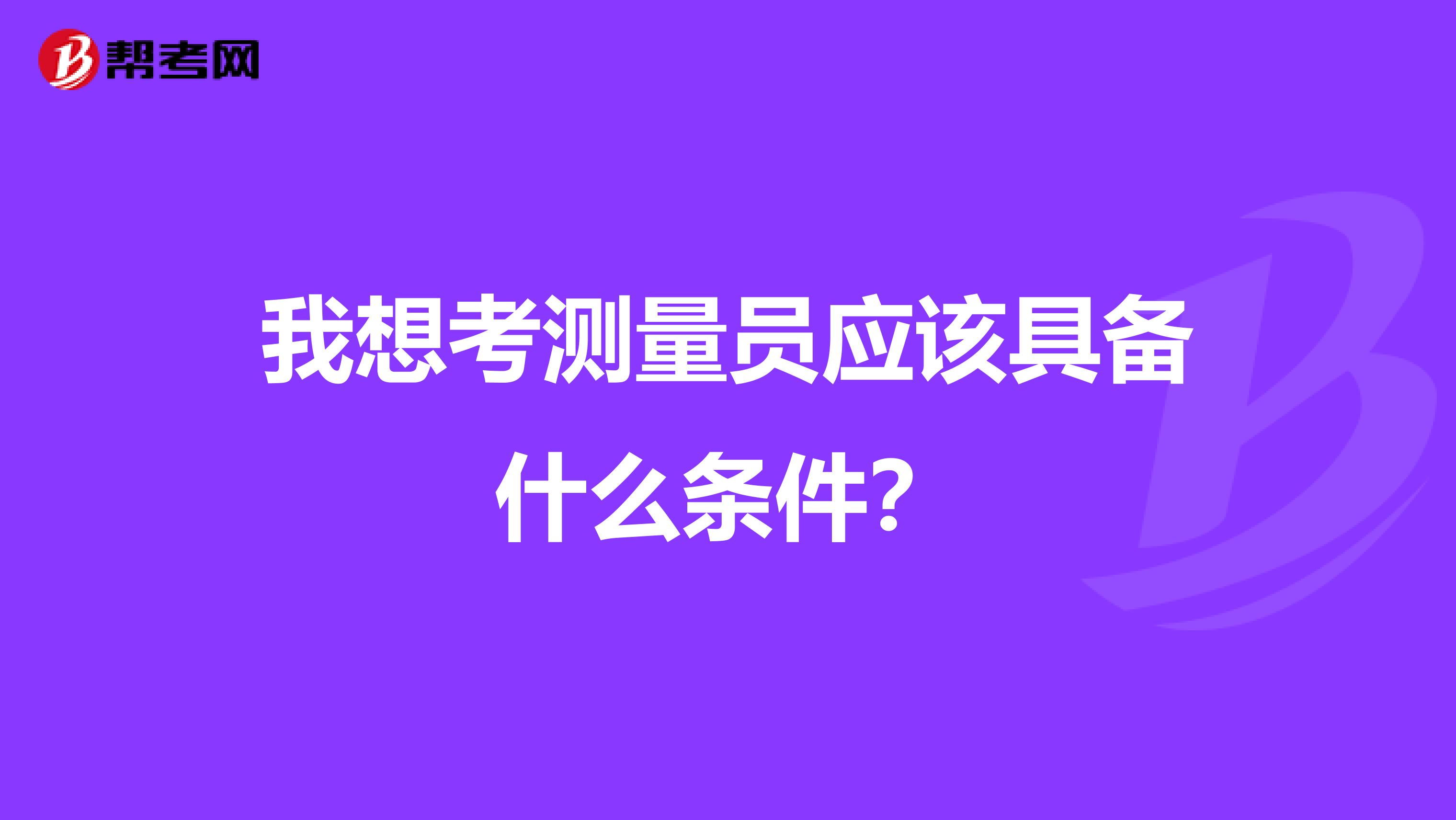 我想考测量员应该具备什么条件?