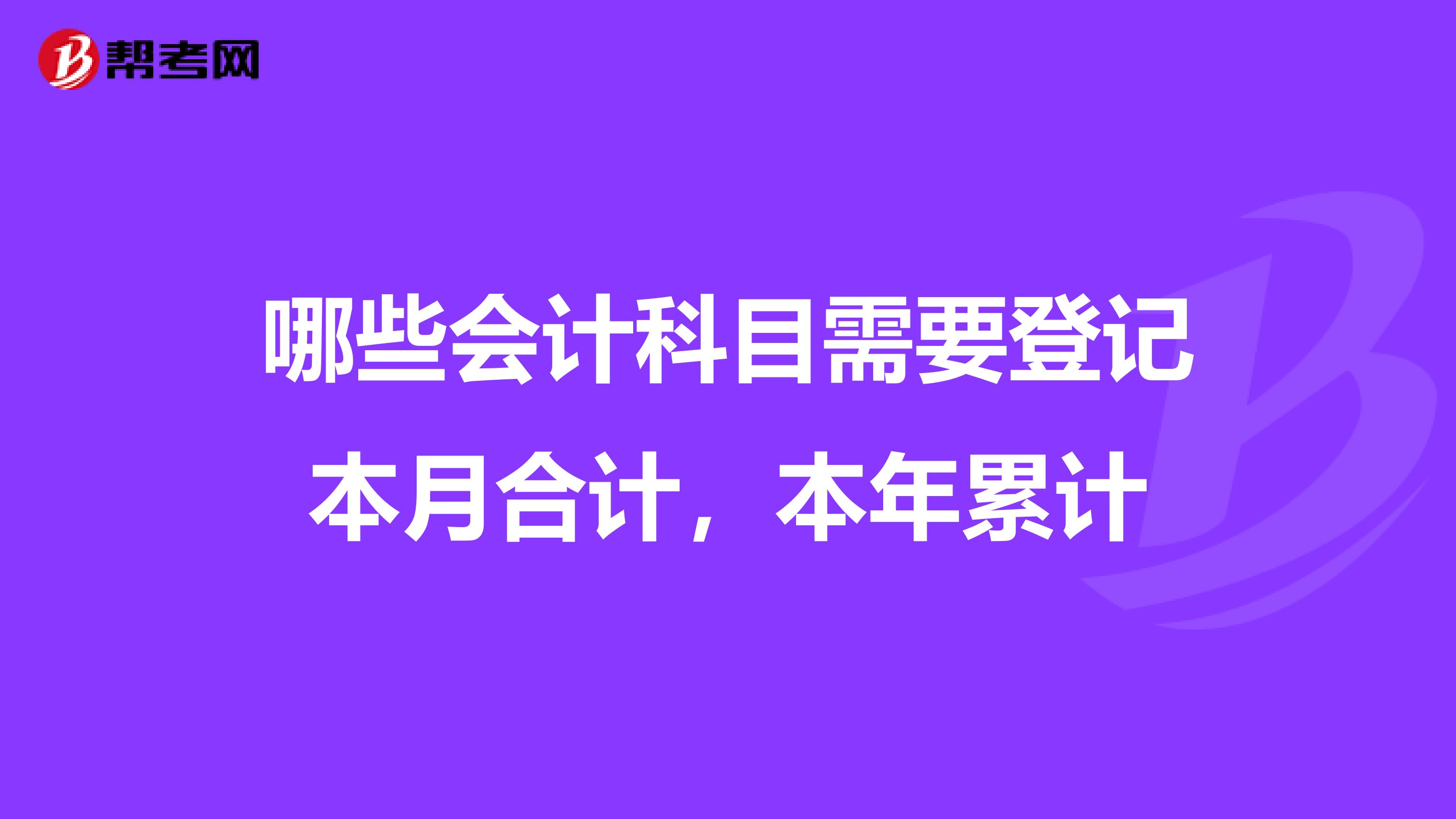 哪些会计科目需要登记本月合计，本年累计