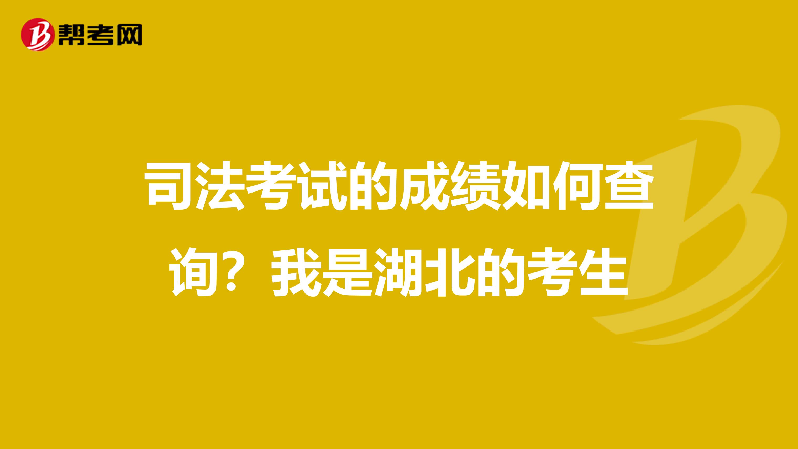 司法考试的成绩如何查询？我是湖北的考生
