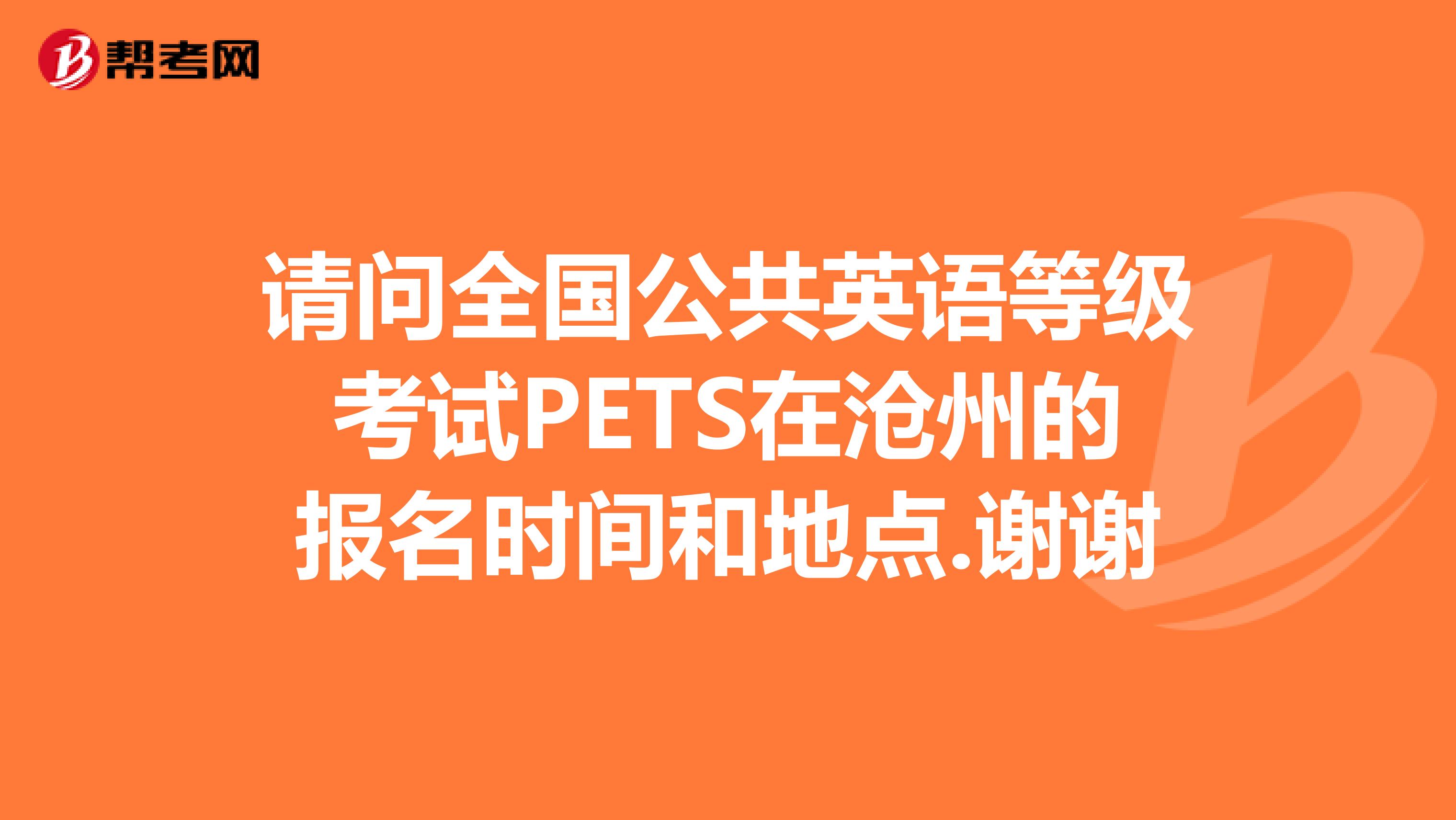 请问全国公共英语等级考试PETS在沧州的报名时间和地点.谢谢