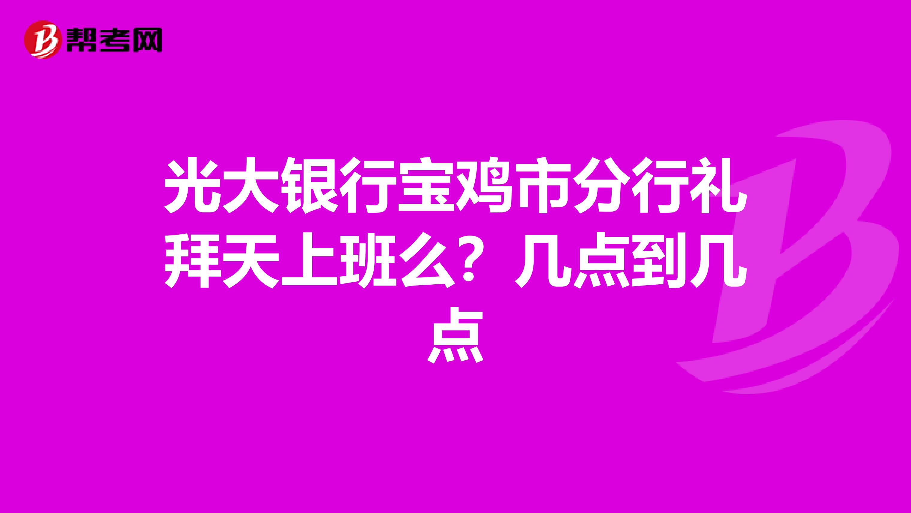 光大银行宝鸡市分行礼拜天上班么?几点到几点
