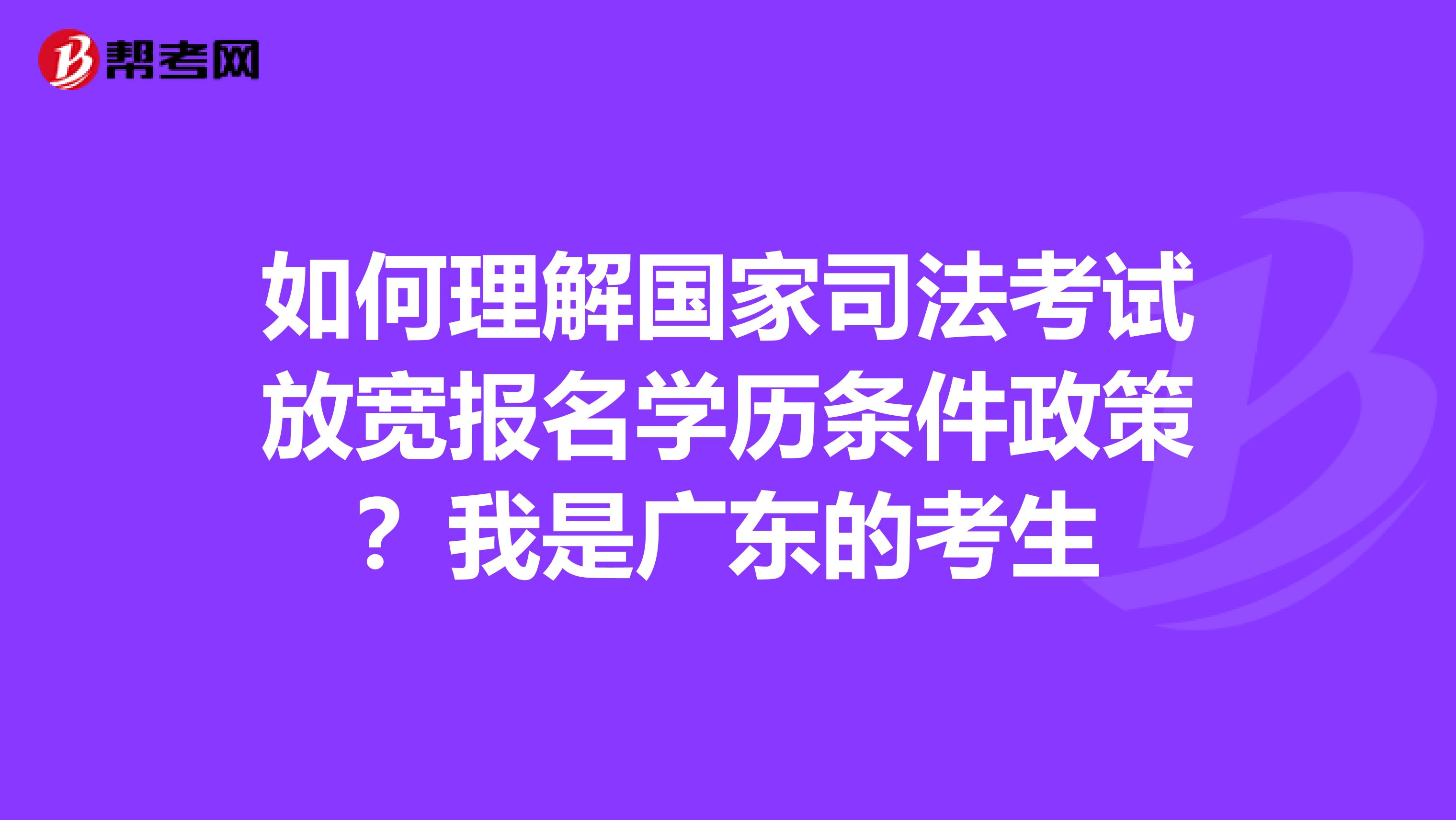 如何理解国家司法考试放宽报名学历条件政策?我是广东的考生