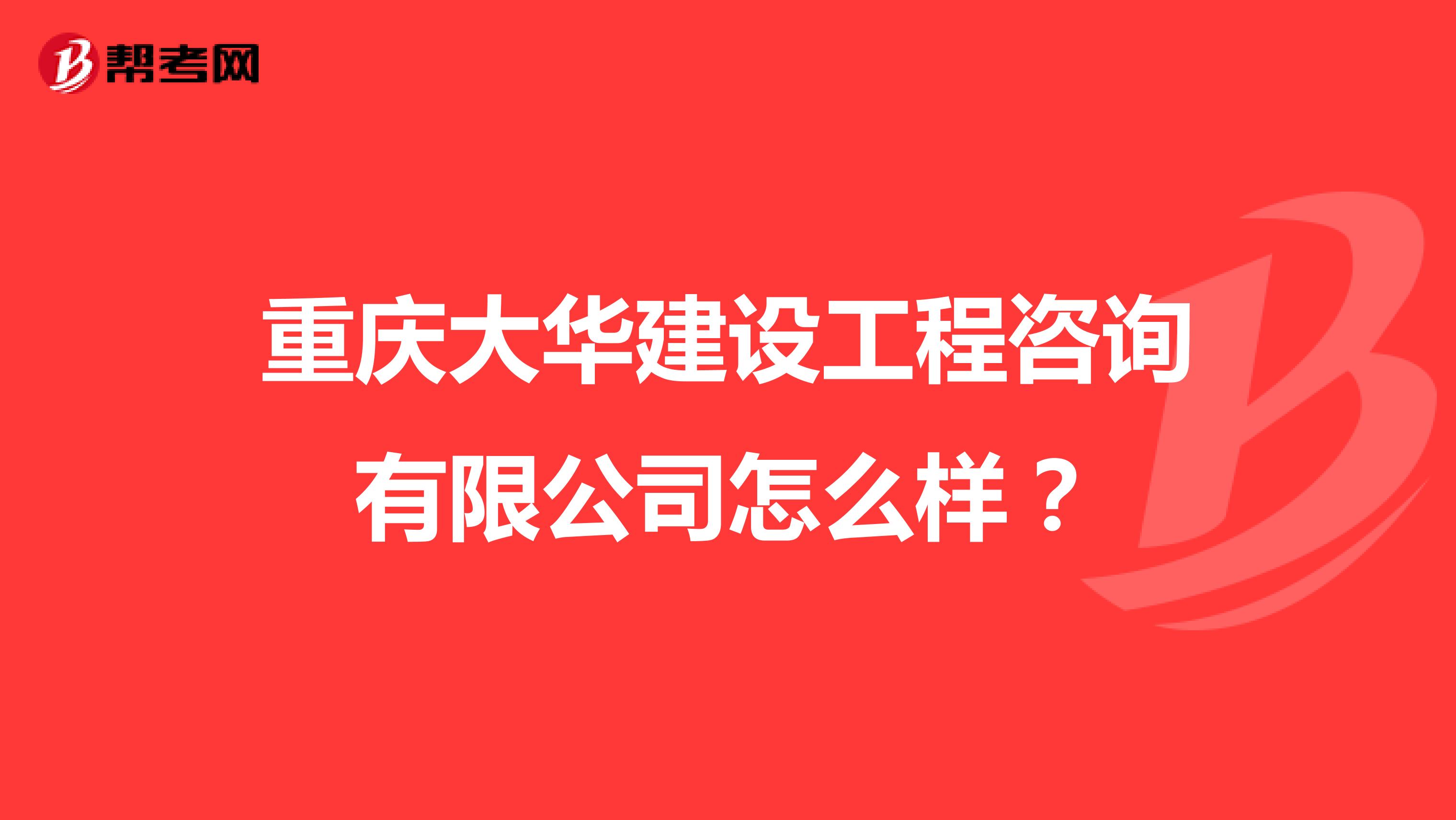 重庆大华建设工程咨询有限公司怎么样?