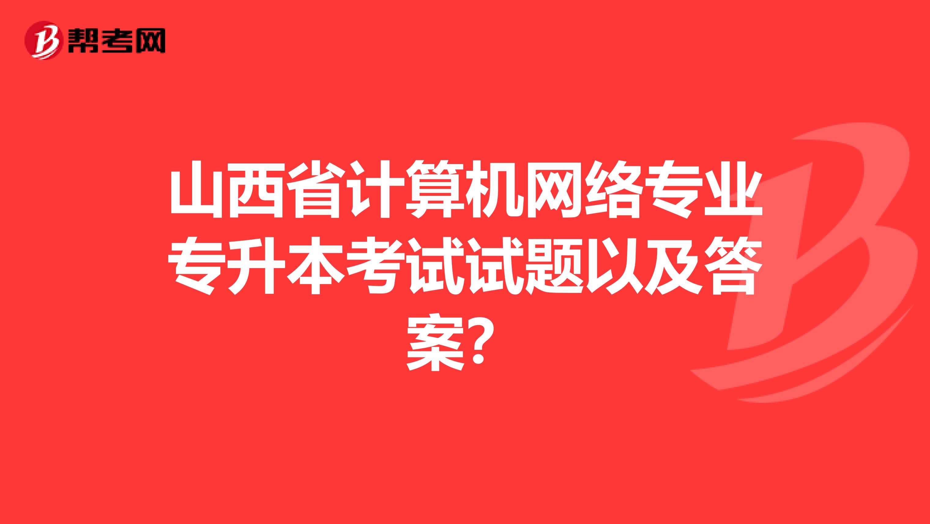 山西省计算机网络专业专升本考试试题以及答案？