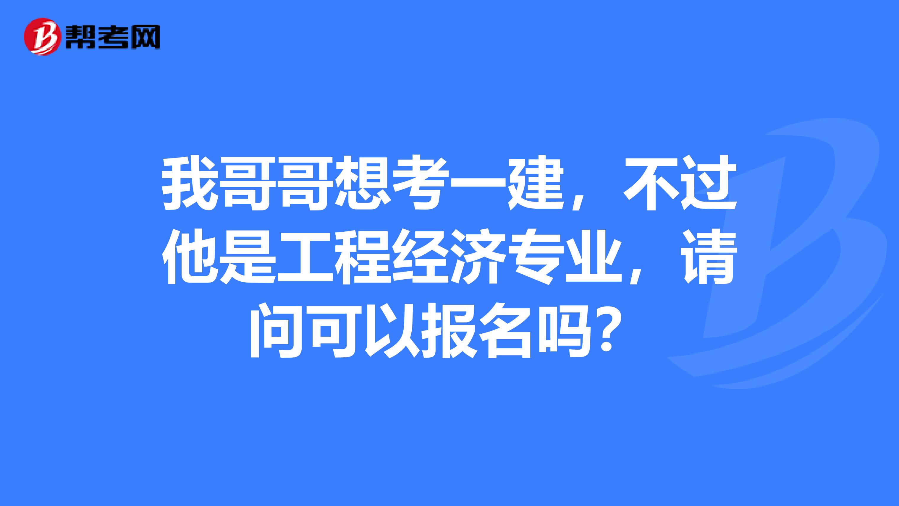 我哥哥想考一建,不过他是工程经济专业,请问可以报名吗?