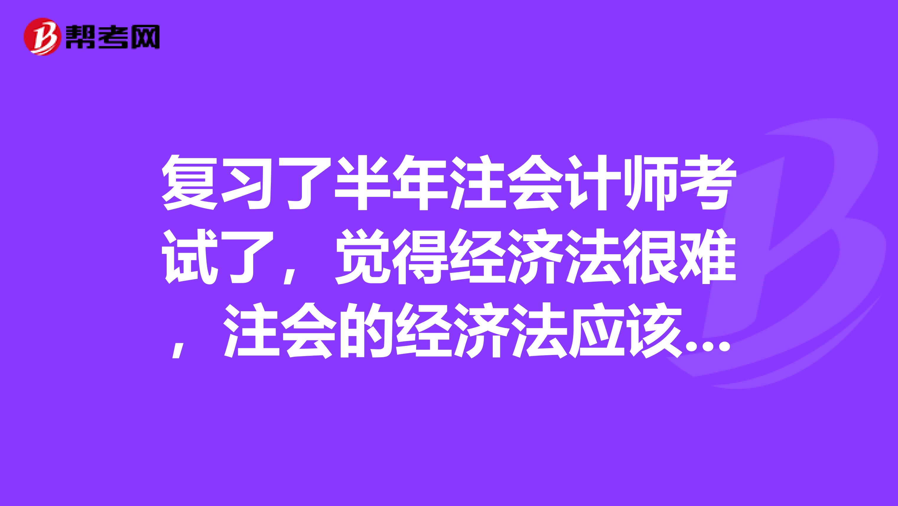 复习了半年注会计师考试了，觉得经济法很难，注会的经济法应该怎么复习呢？