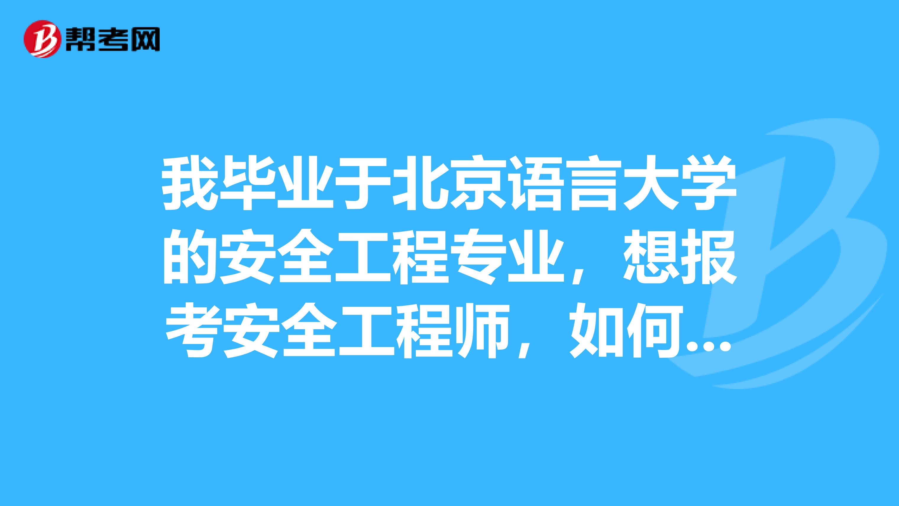 我毕业于北京语言大学的安全工程专业，想报考安全工程师，如何申请注册安全工程师考试？