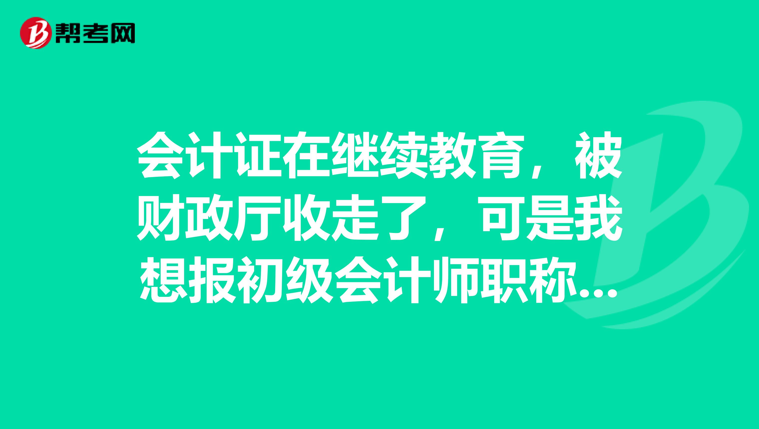 会计证在继续教育，被财政厅收走了，可是我想报初级会计师职称怎么办