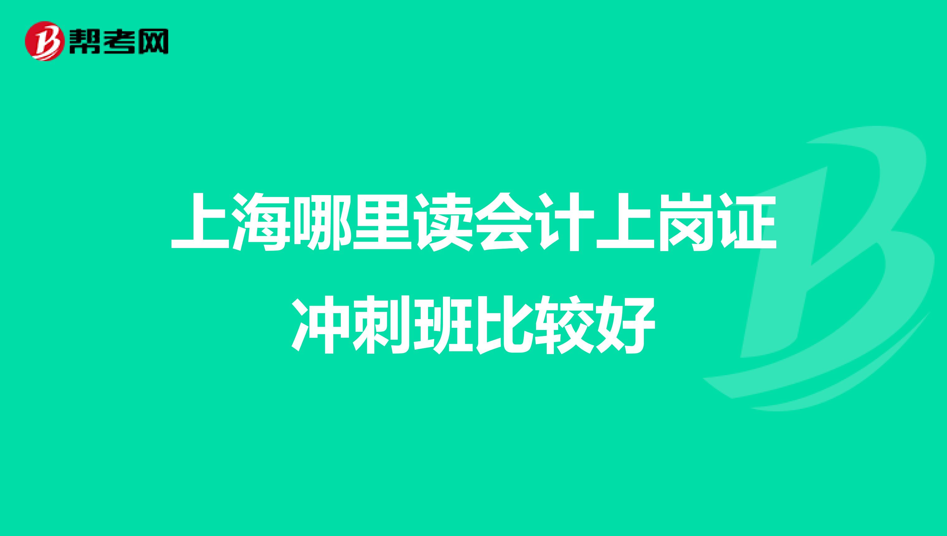 上海哪里讀會(huì)計(jì)上崗證沖刺班比較好