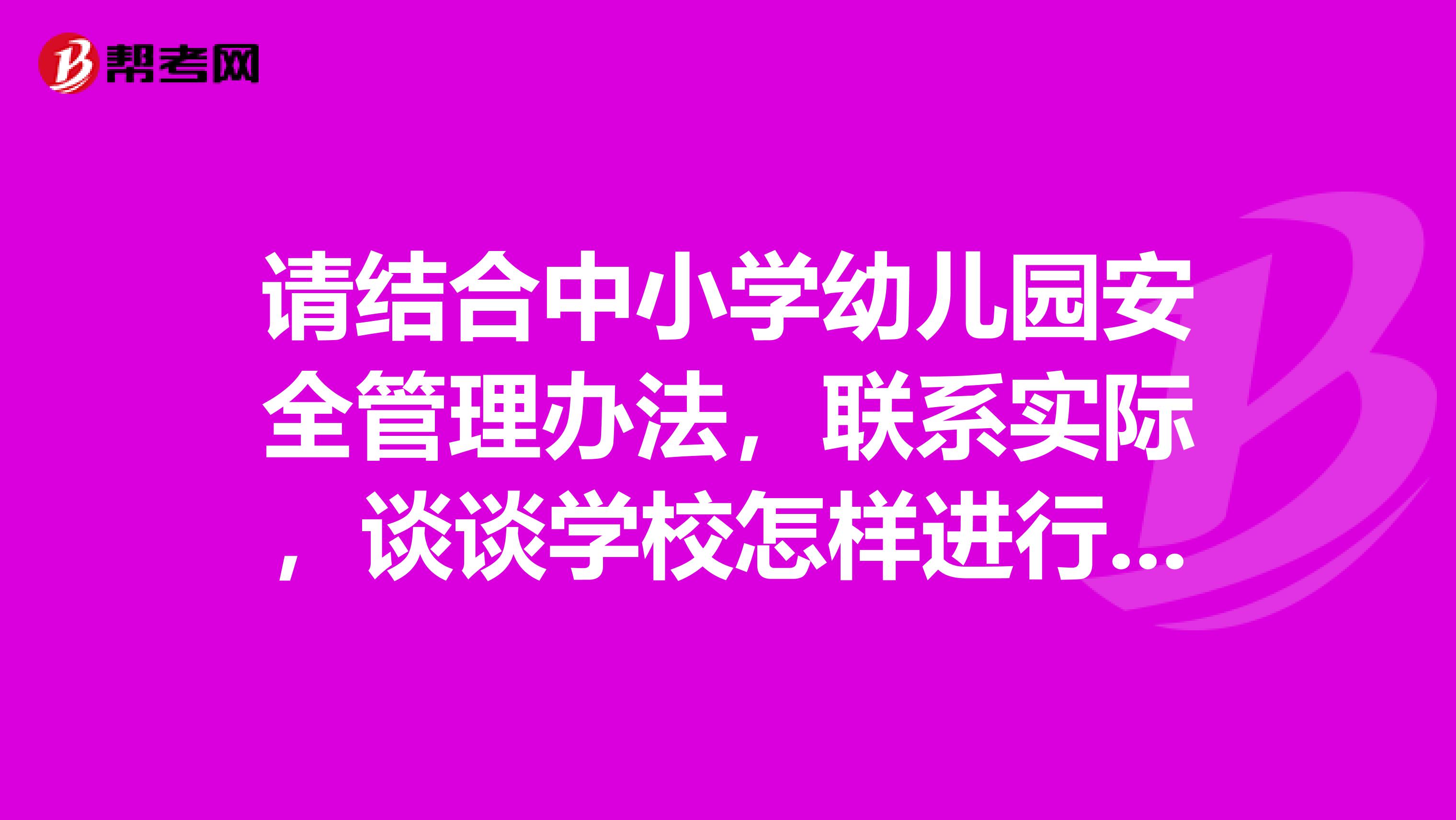 请结合中小学幼儿园安全管理办法，联系实际，谈谈学校怎样进行日常安全管理和安全