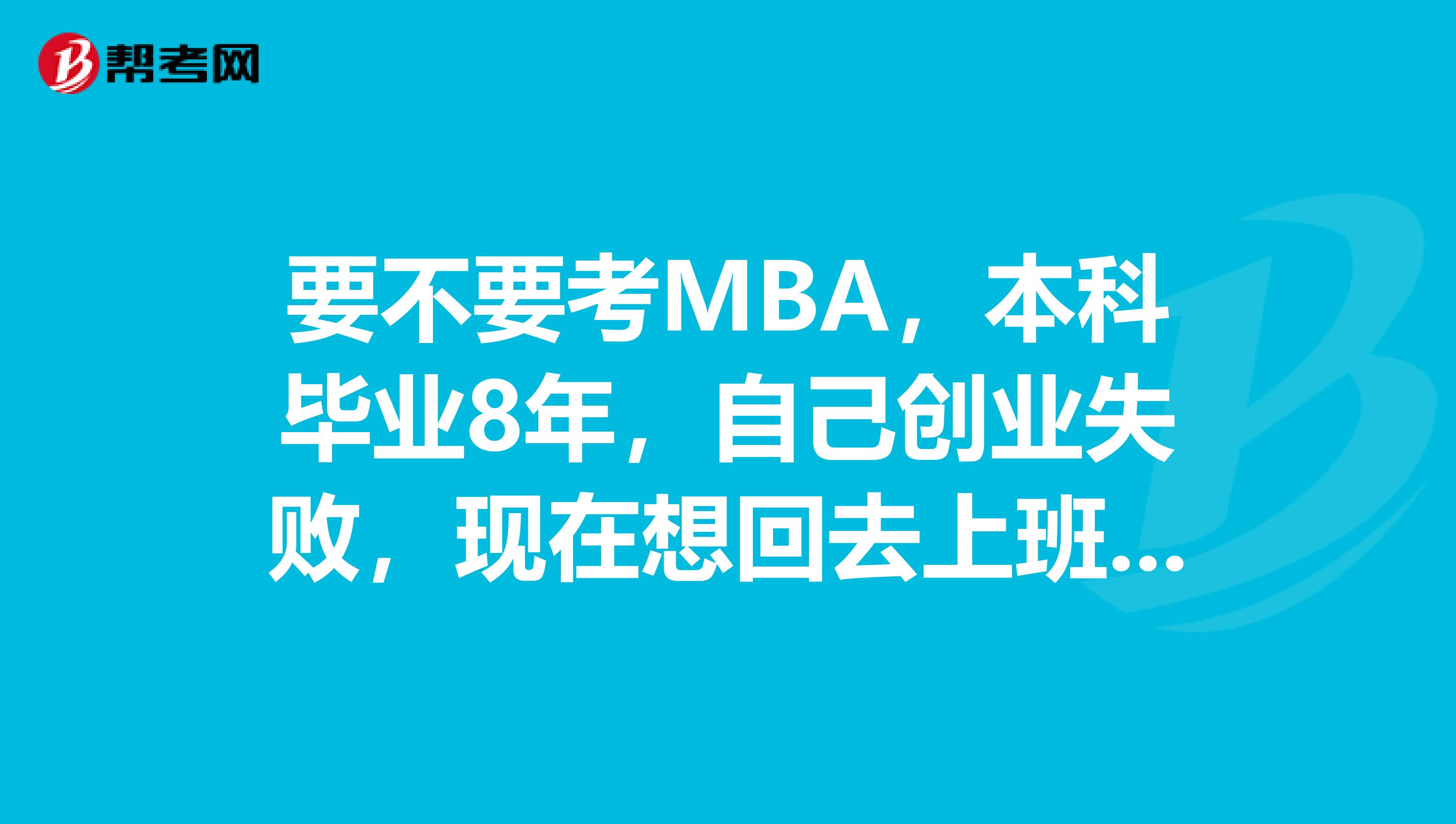 要不要考MBA，本科毕业8年，自己创业失败，现在想回去上班，读MBA可以提高竞争力吗