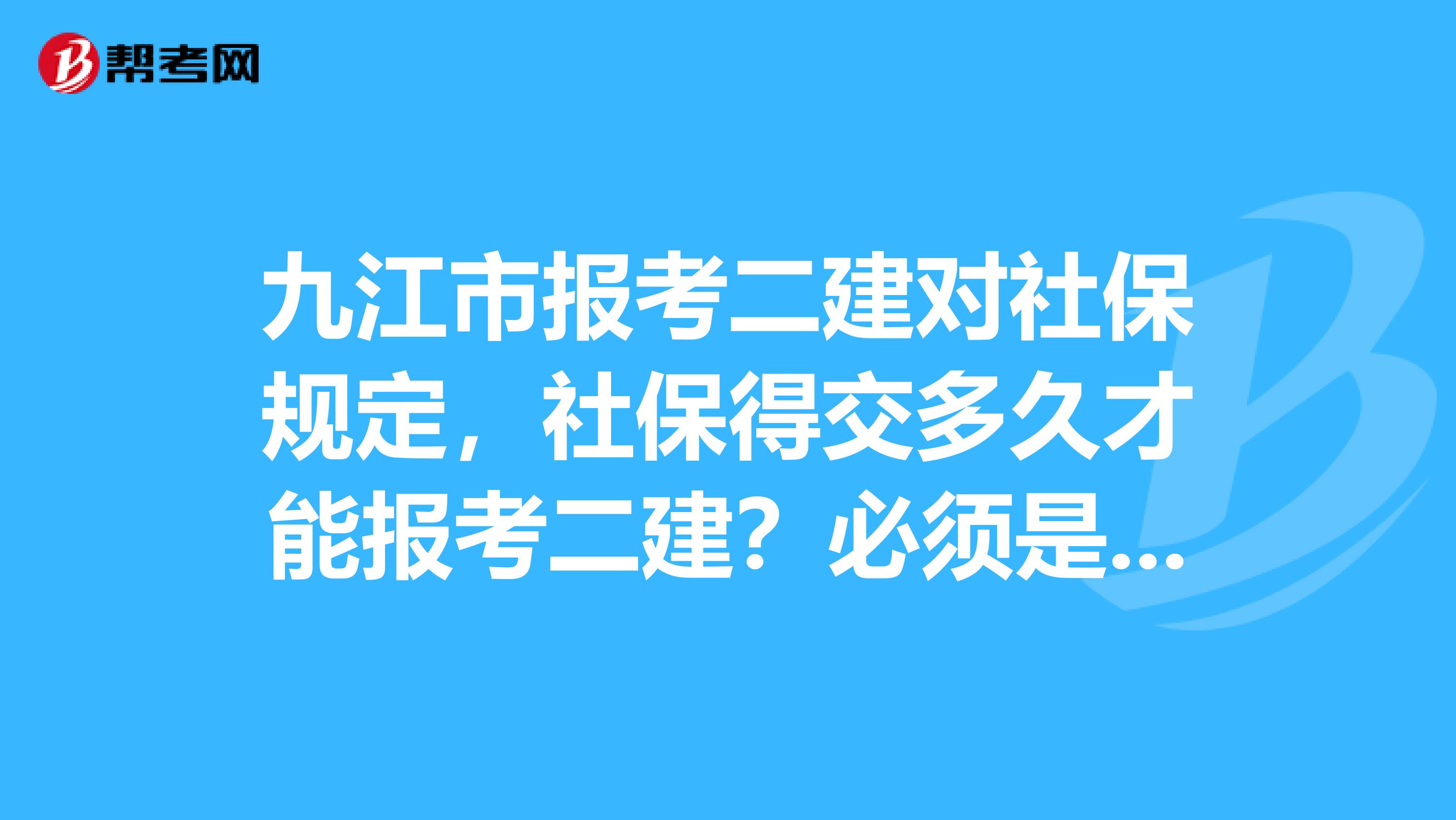 九江市报考二建对社保规定,社保得交多久才能报考二建?必须是两年吗?求解答