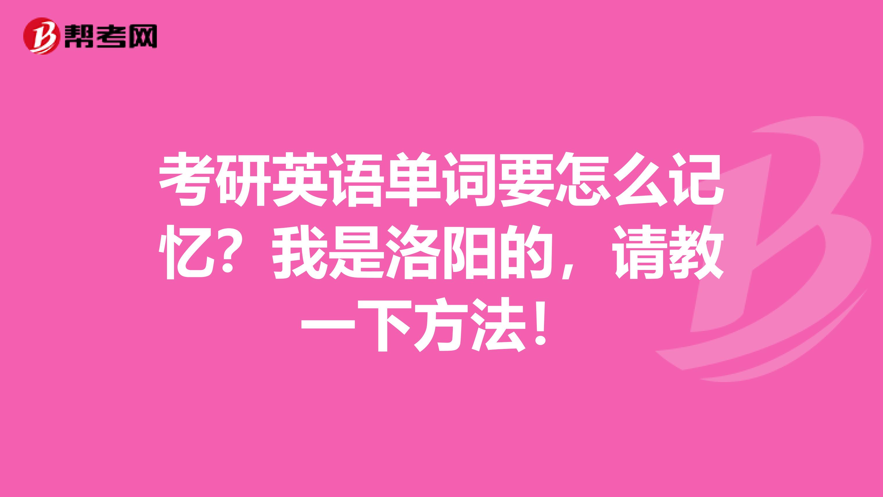 考研英语单词要怎么记忆?我是洛阳的,请教一下方法!
