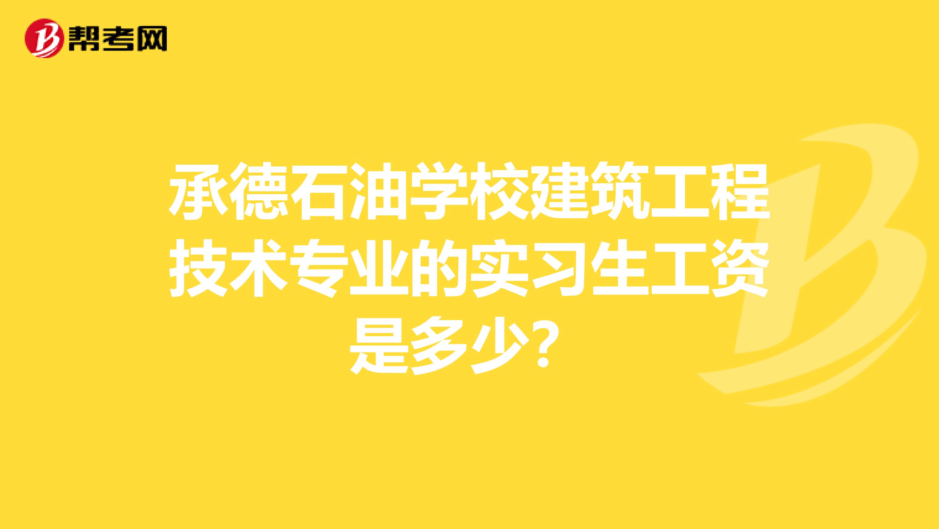 承德石油学校建筑工程技术专业的实习生工资是多少?
