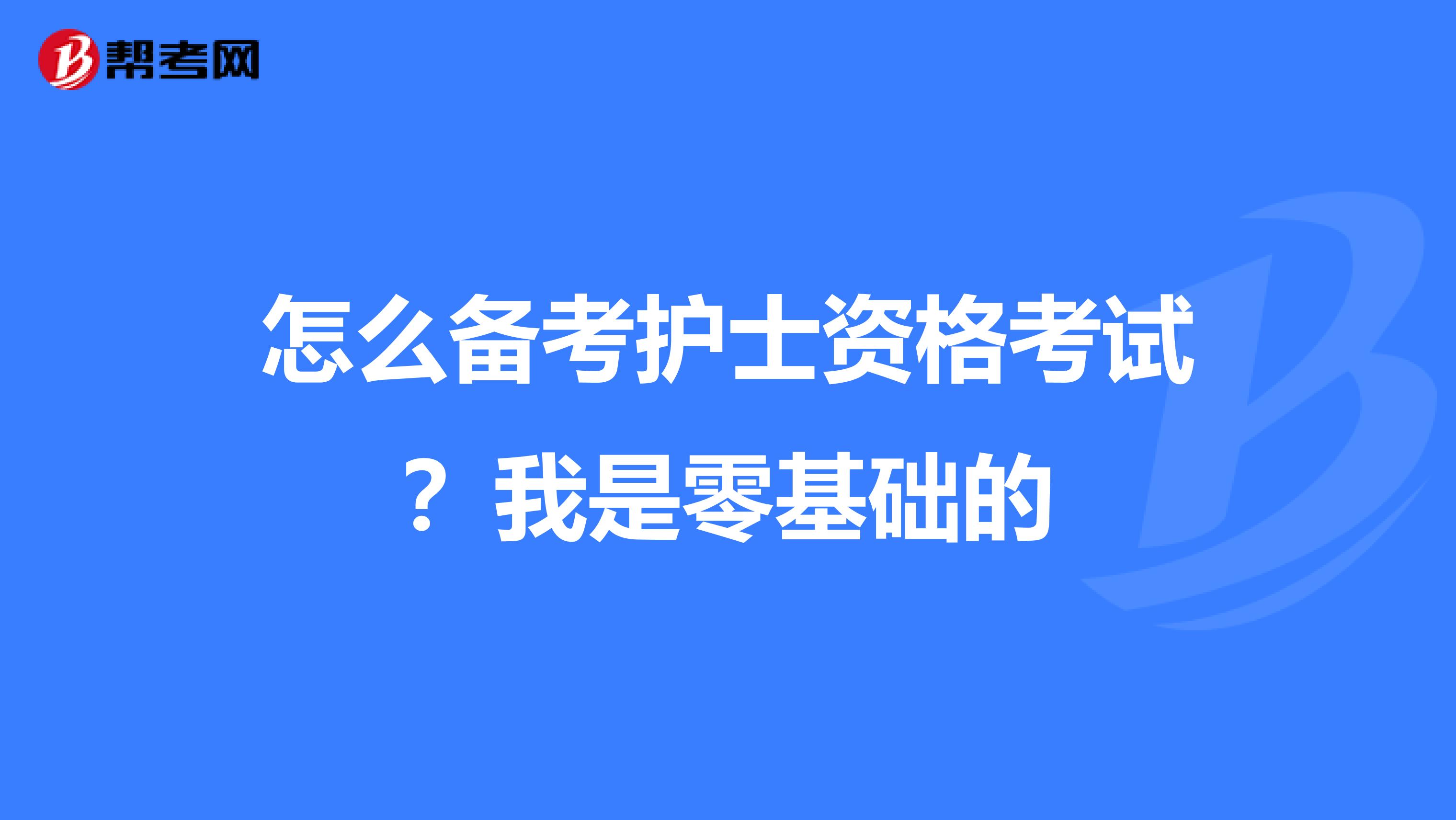 怎么备考护士资格考试？我是零基础的