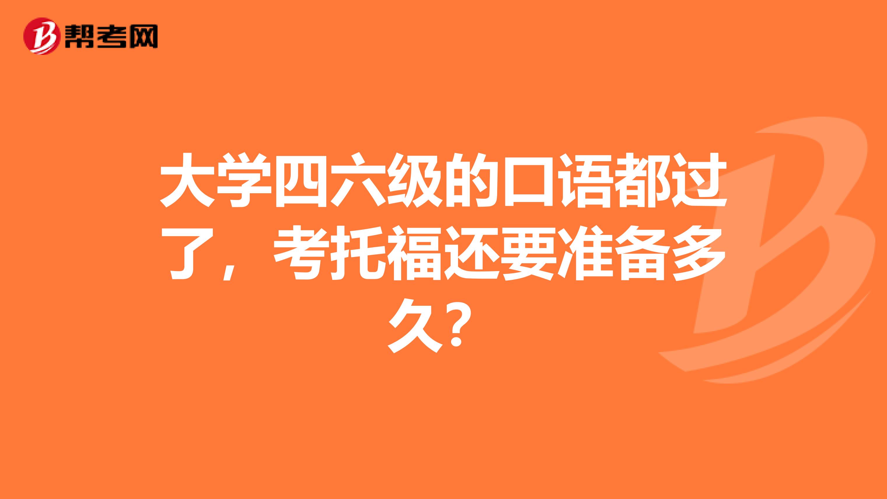 大学四六级的口语都过了,考托福还要准备多久?