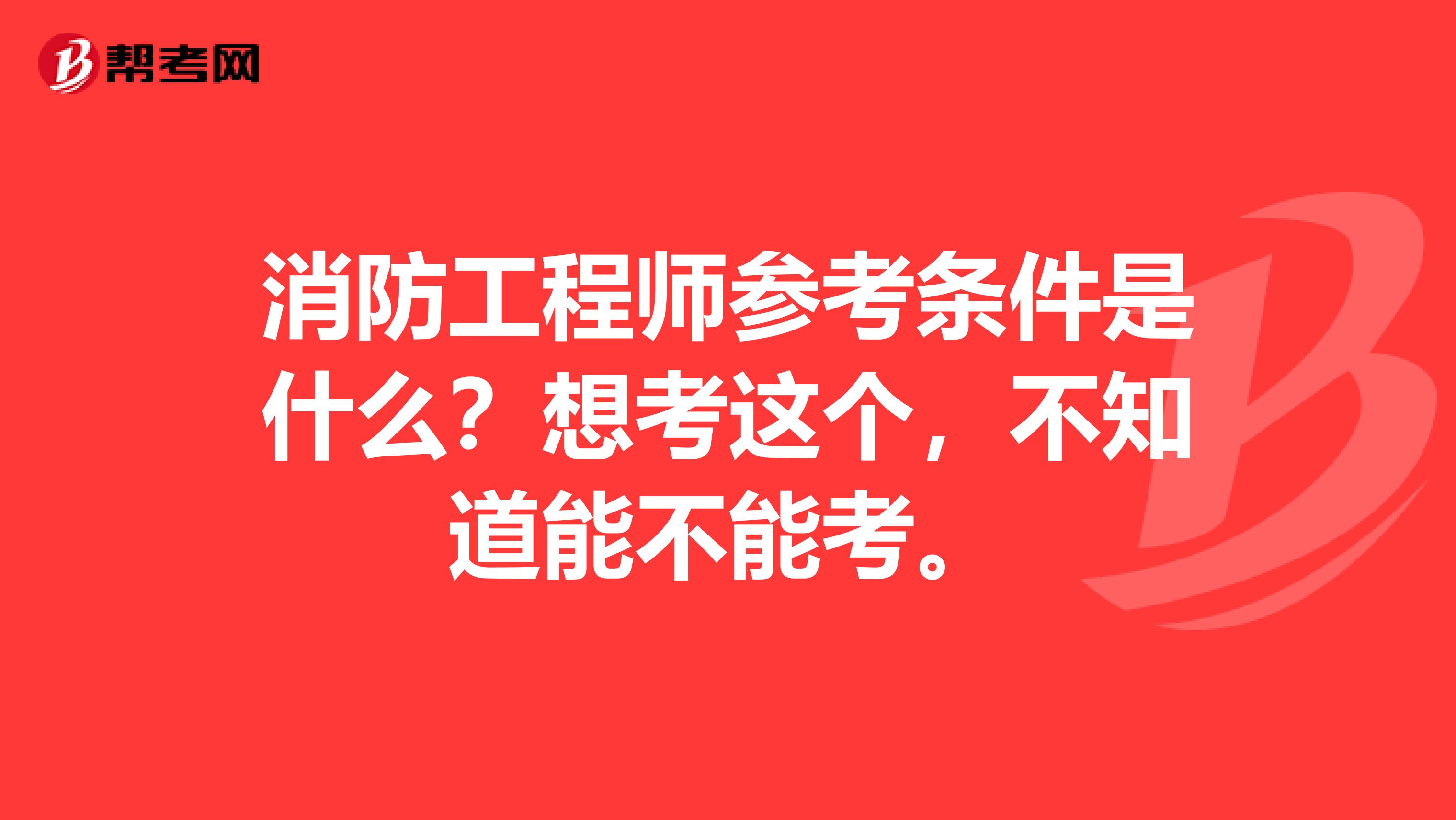 消防工程师参考条件是什么？想考这个，不知道能不能考。