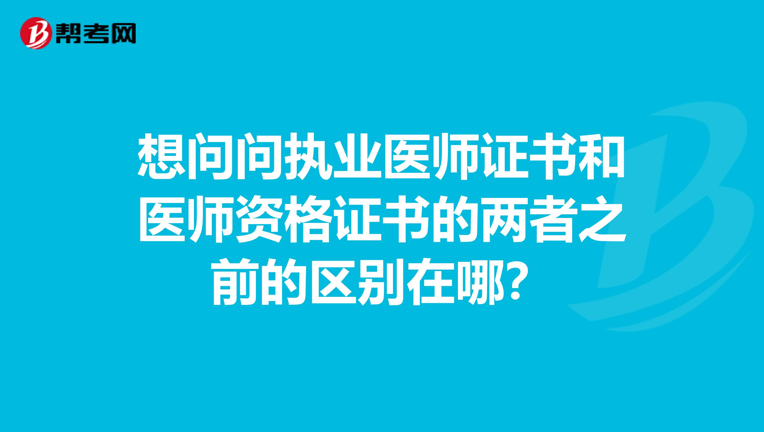 想问问执业医师证书和医师资格证书的两者之前的区别在哪?