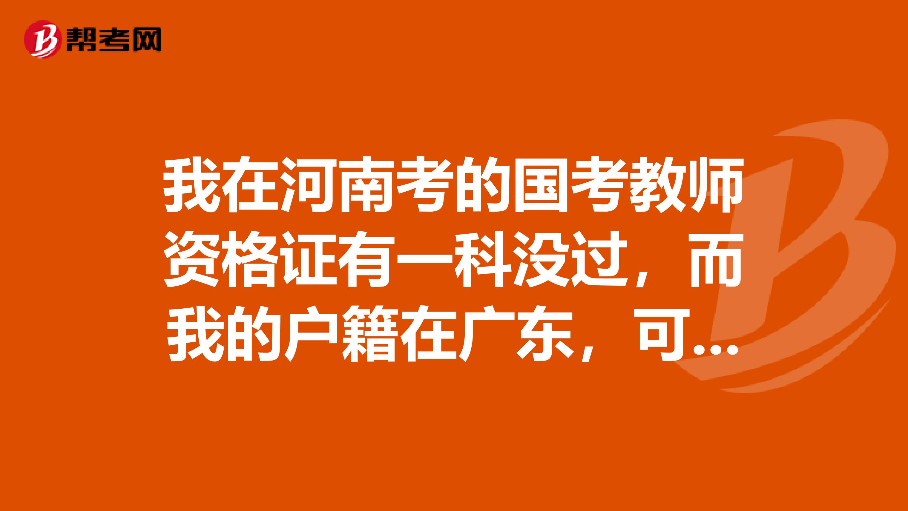 我在河南考的国考教师资格证有一科没过,而我的户籍在广东,可以在广东补考吗?其他两门成绩广东这边承认
