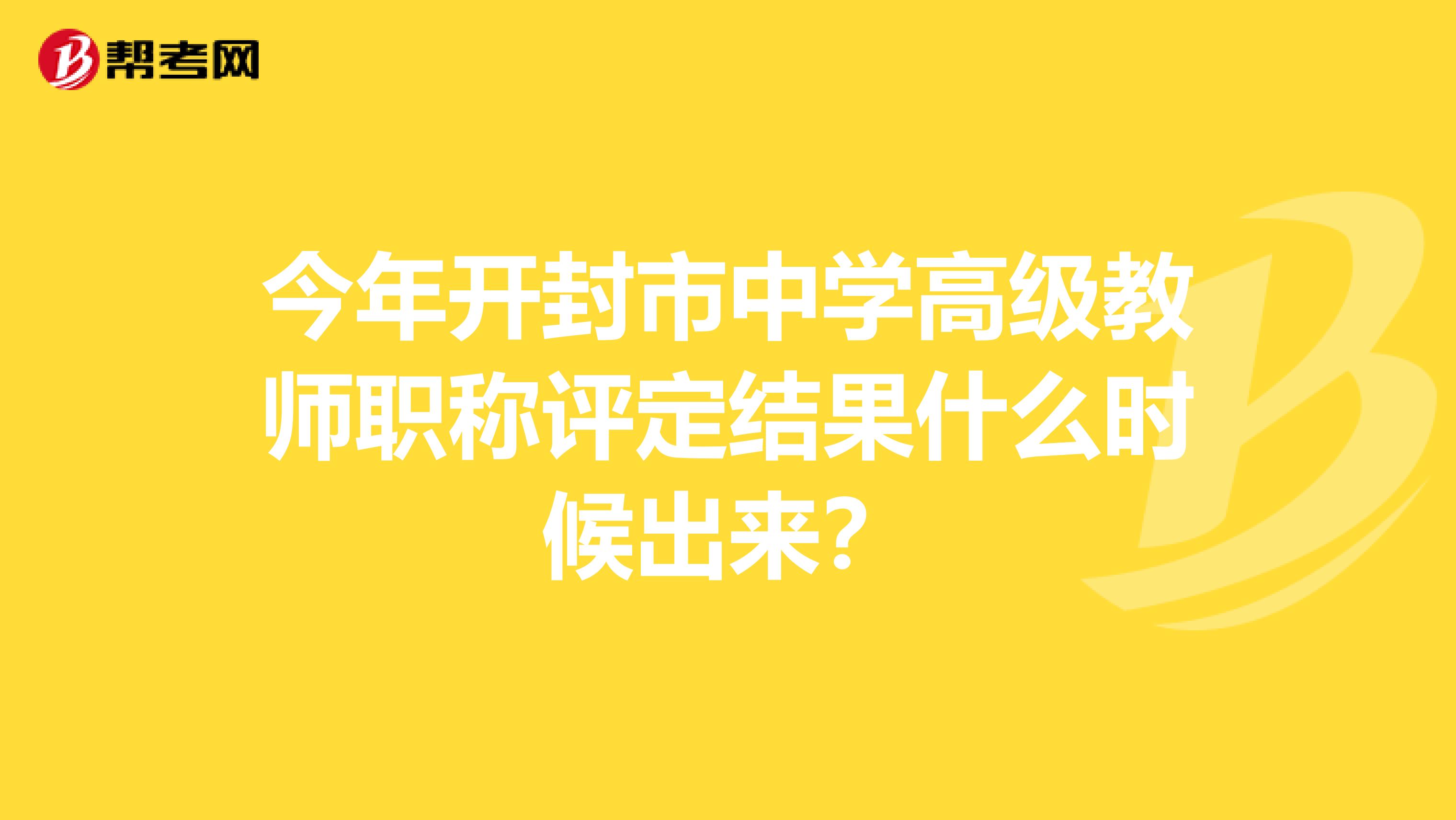 今年开封市中学高级教师职称评定结果什么时候出来？